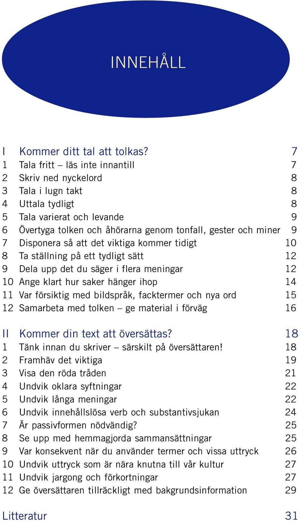 Disponera så att det viktiga kommer tidigt 10 8 Ta ställning på ett tydligt sätt 12 9 Dela upp det du säger i flera meningar 12 10 Ange klart hur saker hänger ihop 14 11 Var försiktig med bildspråk,