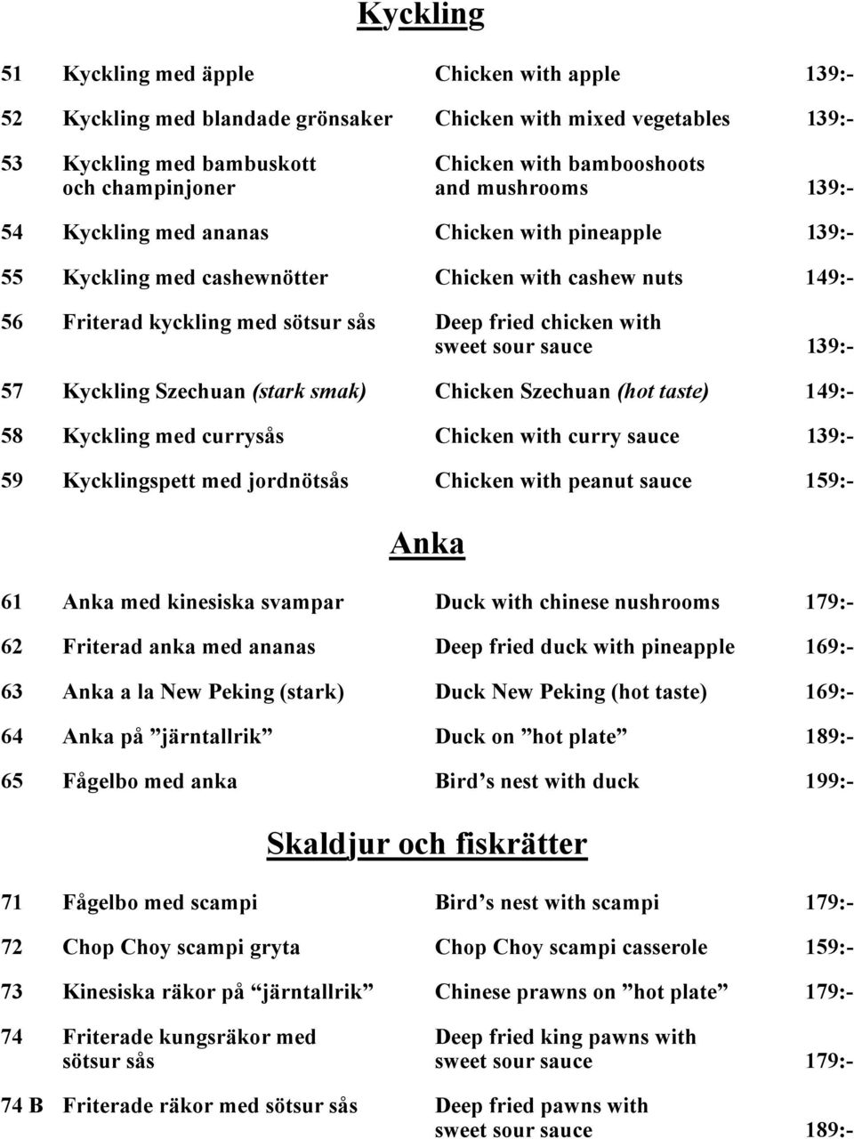 sour sauce 139:- 57 Kyckling Szechuan (stark smak) Chicken Szechuan (hot taste) 149:- 58 Kyckling med currysås Chicken with curry sauce 139:- 59 Kycklingspett med jordnötsås Chicken with peanut sauce