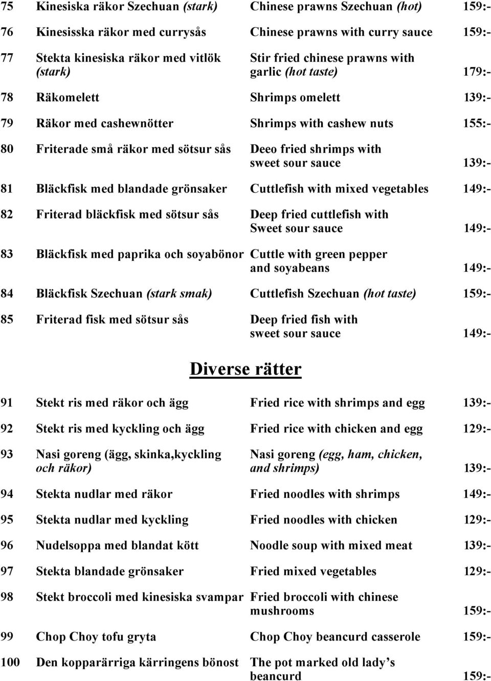 sweet sour sauce 139:- 81 Bläckfisk med blandade grönsaker Cuttlefish with mixed vegetables 149:- 82 Friterad bläckfisk med sötsur sås Deep fried cuttlefish with Sweet sour sauce 149:- 83 Bläckfisk