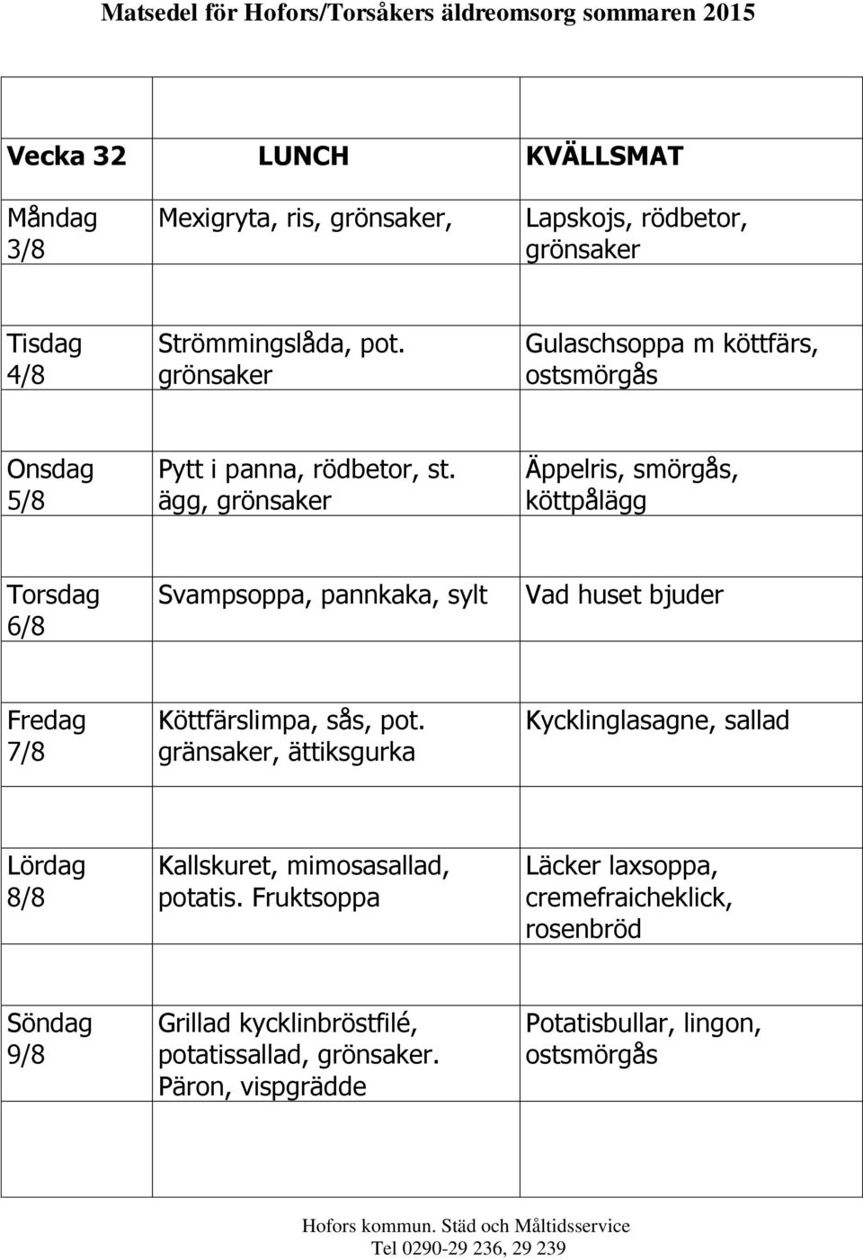 ägg, Äppelris, smörgås, köttpålägg 6/8 Svampsoppa, pannkaka, sylt 7/8 Köttfärslimpa, sås, pot.