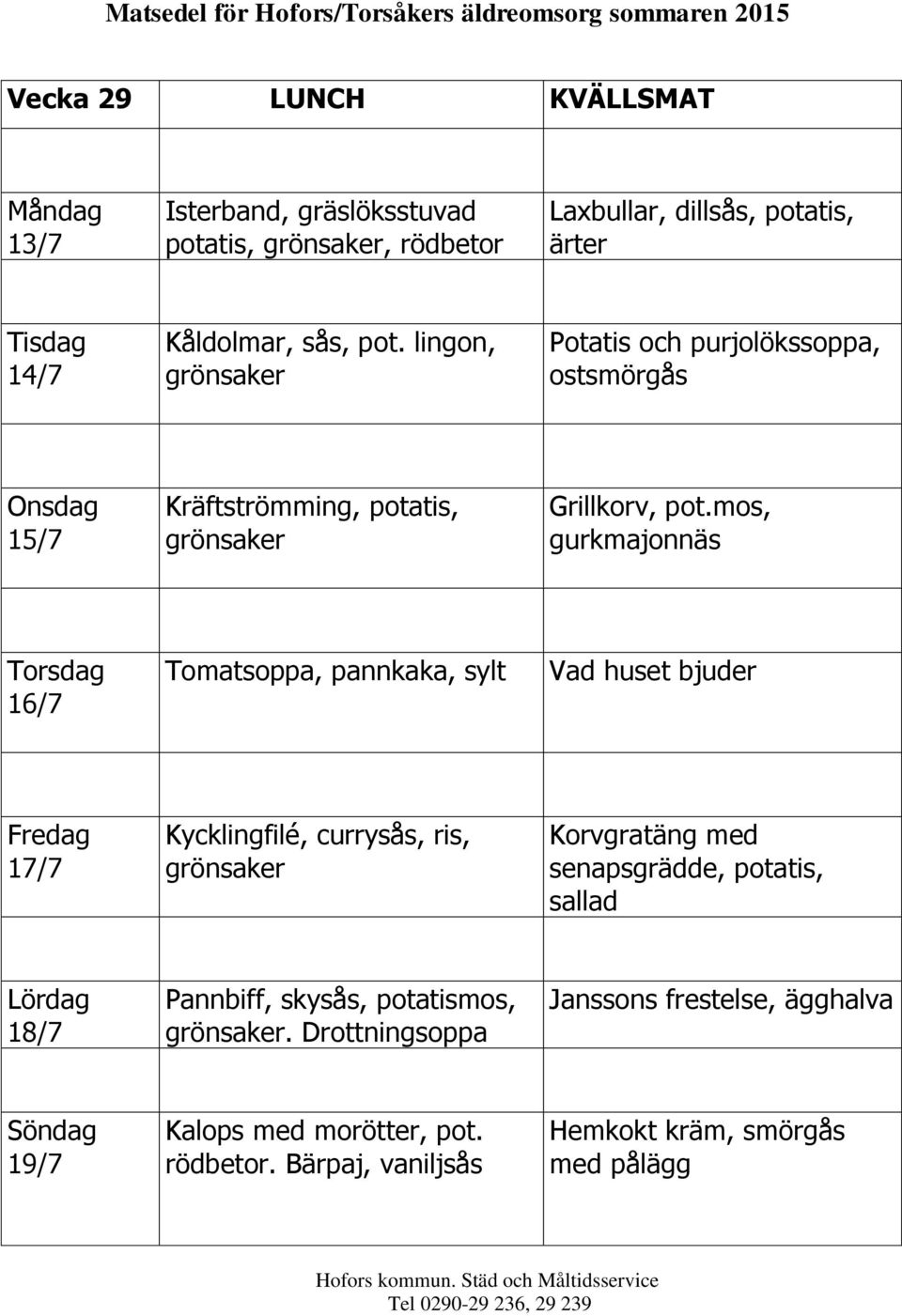 mos, gurkmajonnäs 16/7 Tomatsoppa, pannkaka, sylt 17/7 Kycklingfilé, currysås, ris, Korvgratäng med senapsgrädde,,