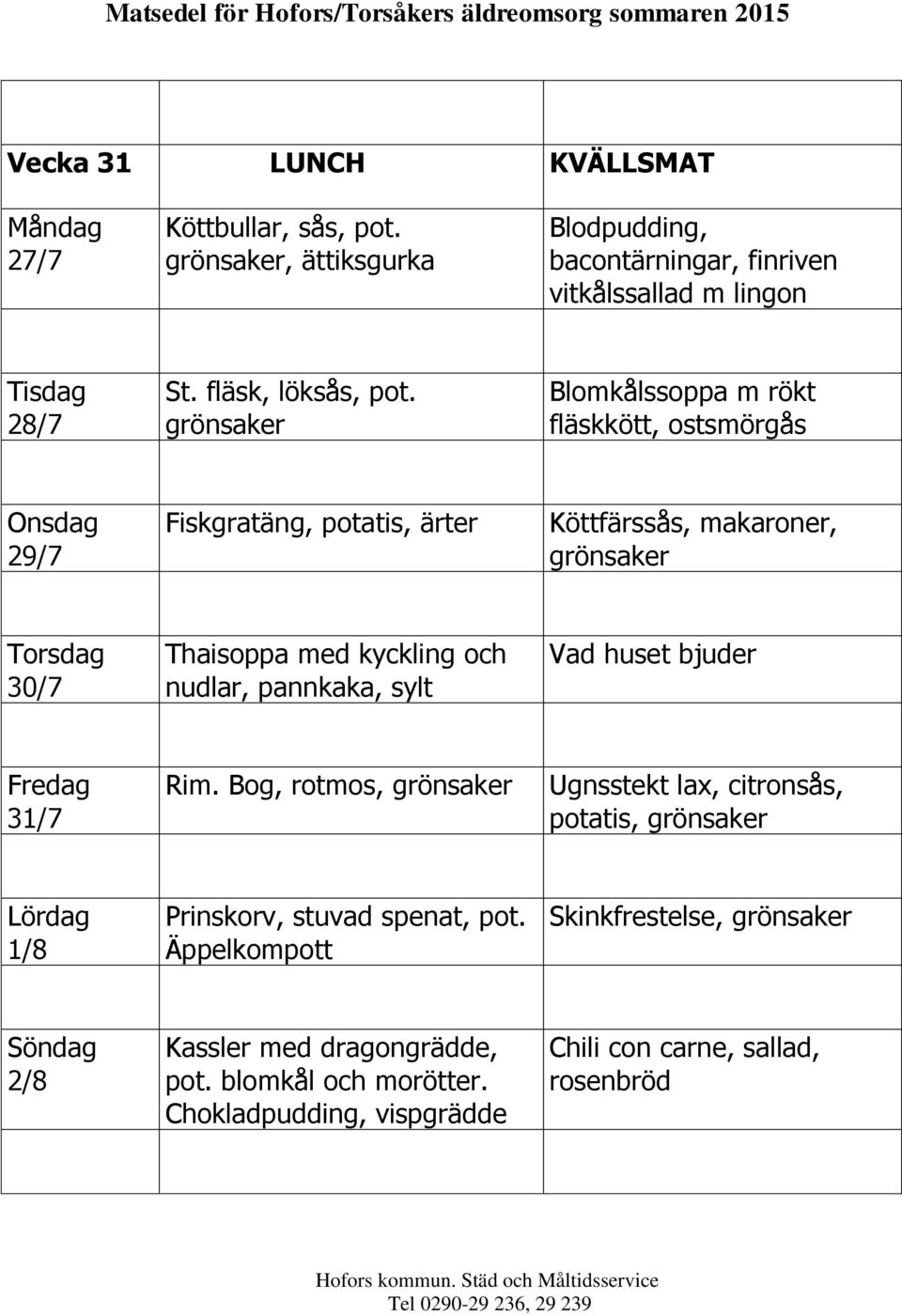 Blomkålssoppa m rökt fläskkött, 29/7 Fiskgratäng,, ärter Köttfärssås, makaroner, 30/7 Thaisoppa med kyckling och nudlar, pannkaka,