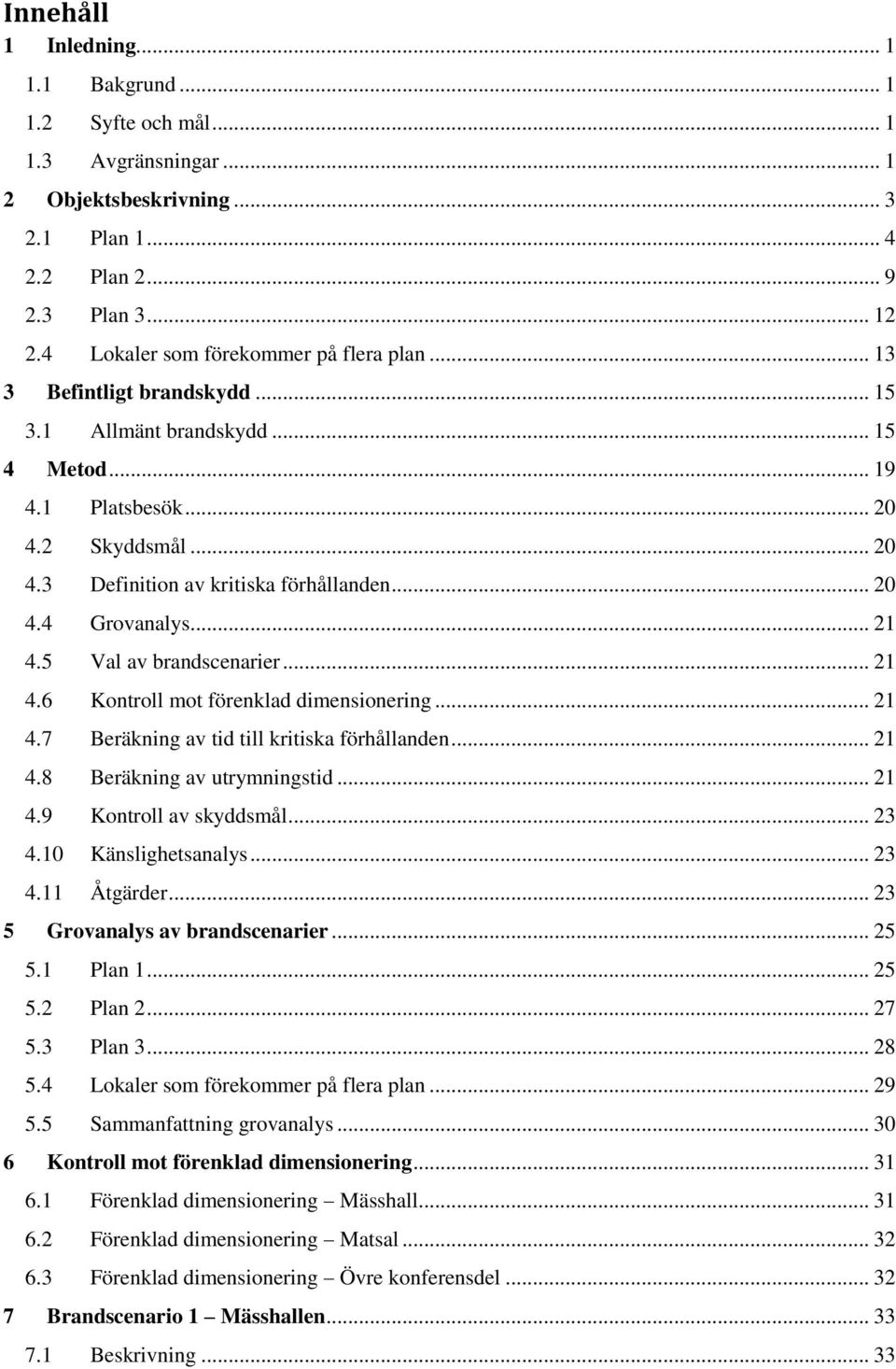 .. 20 4.4 Grovanalys... 21 4.5 Val av brandscenarier... 21 4.6 Kontroll mot förenklad dimensionering... 21 4.7 Beräkning av tid till kritiska förhållanden... 21 4.8 Beräkning av utrymningstid... 21 4.9 Kontroll av skyddsmål.