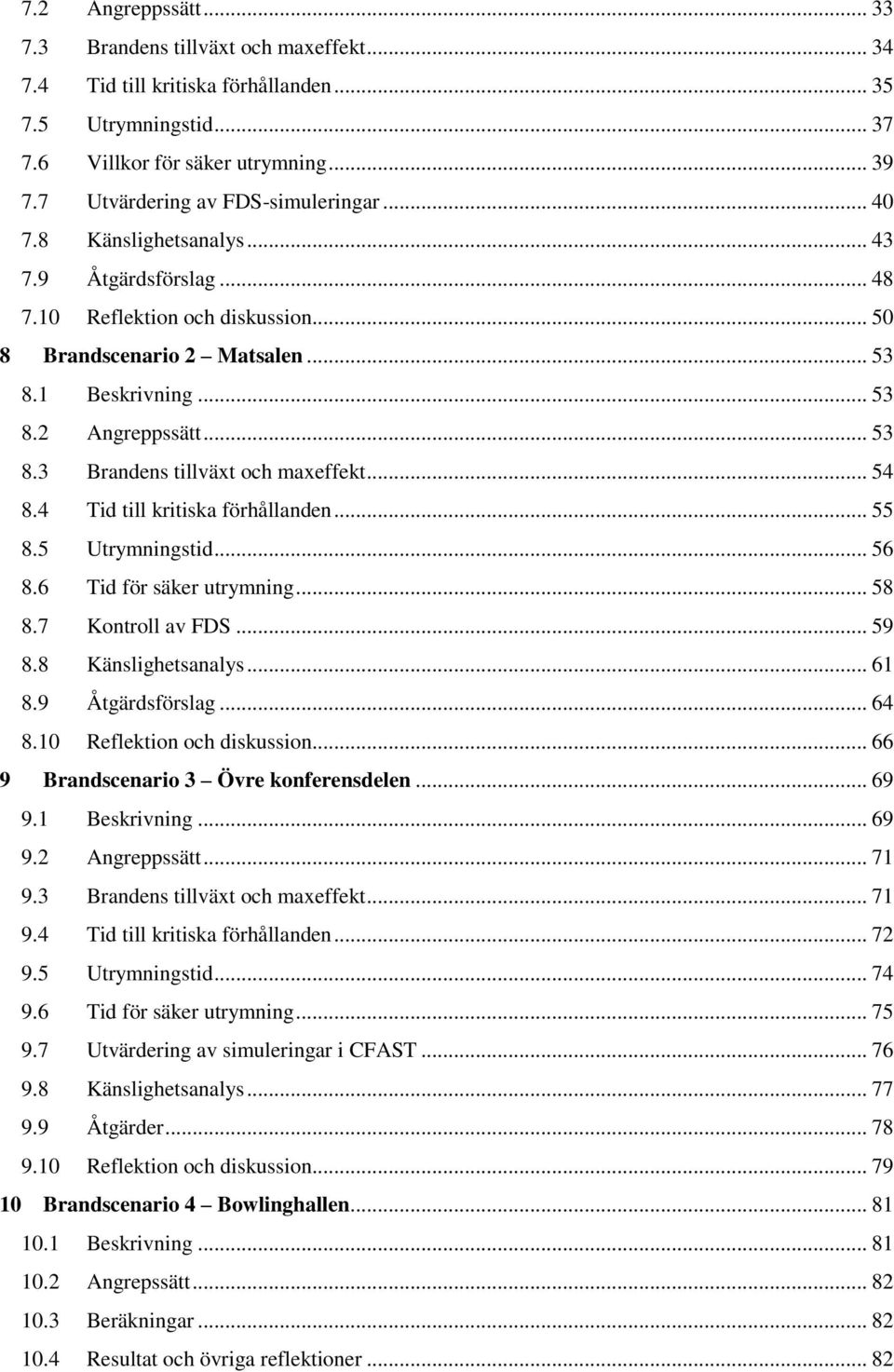 .. 53 8.3 Brandens tillväxt och maxeffekt... 54 8.4 Tid till kritiska förhållanden... 55 8.5 Utrymningstid... 56 8.6 Tid för säker utrymning... 58 8.7 Kontroll av FDS... 59 8.8 Känslighetsanalys.