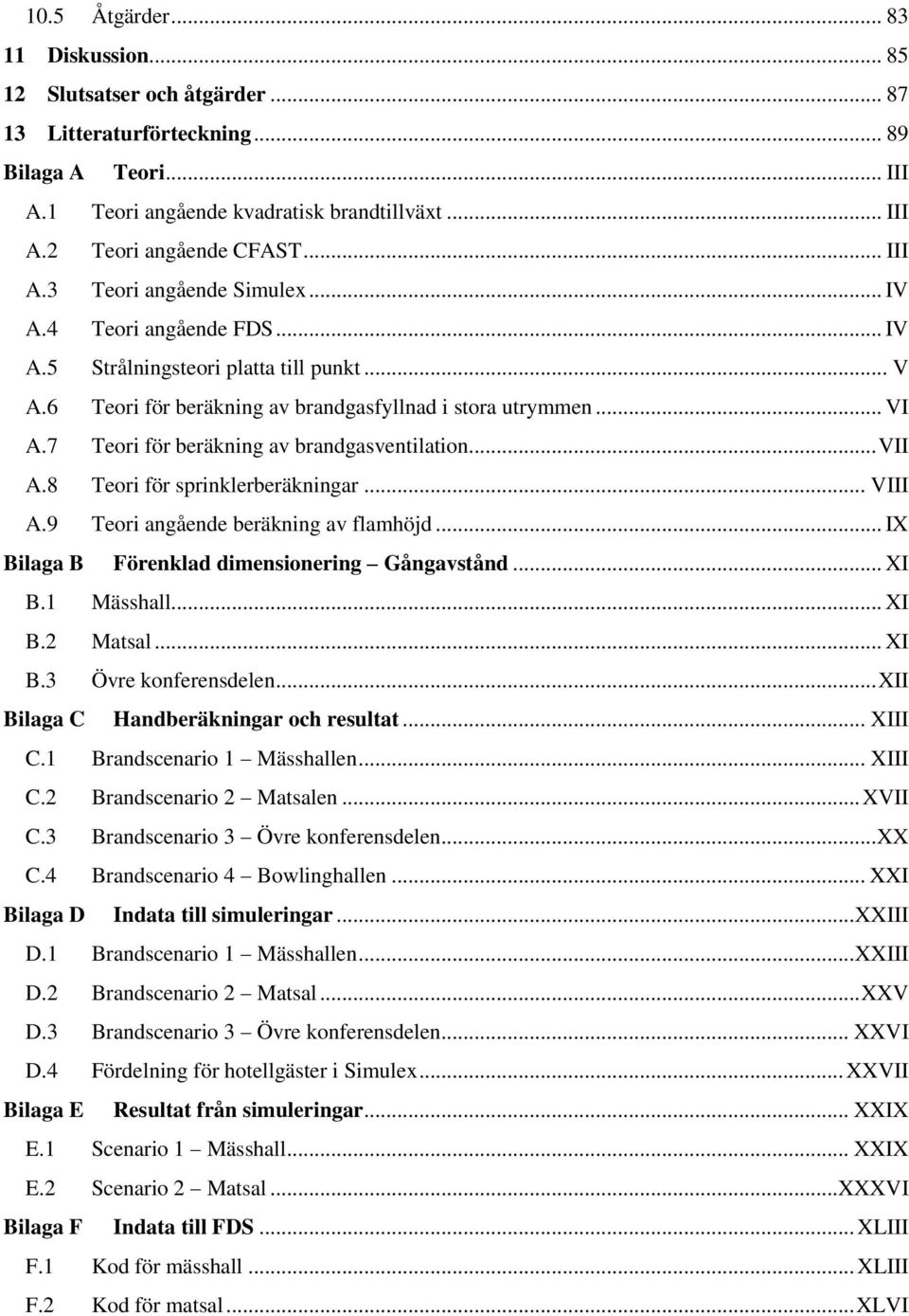 7 Teori för beräkning av brandgasventilation... VII A.8 Teori för sprinklerberäkningar... VIII A.9 Teori angående beräkning av flamhöjd... IX Bilaga B Förenklad dimensionering Gångavstånd... XI B.