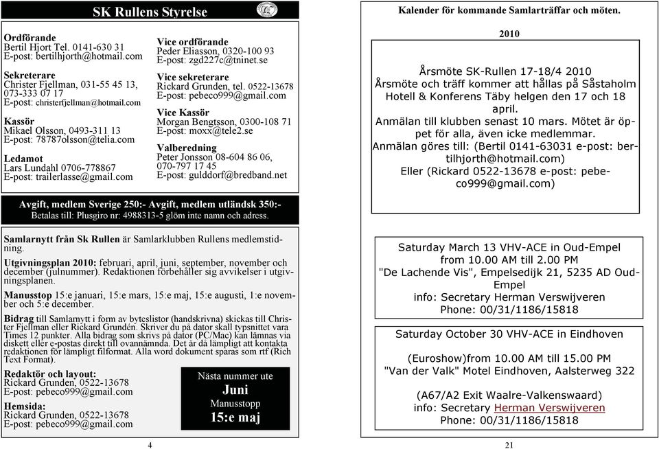 com Ledamot Lars Lundahl 0706-778867 E-post: trailerlasse@gmail.com Vice ordförande Peder Eliasson, 0320-100 93 E-post: zgd227c@tninet.se Vice sekreterare Rickard Grunden, tel.