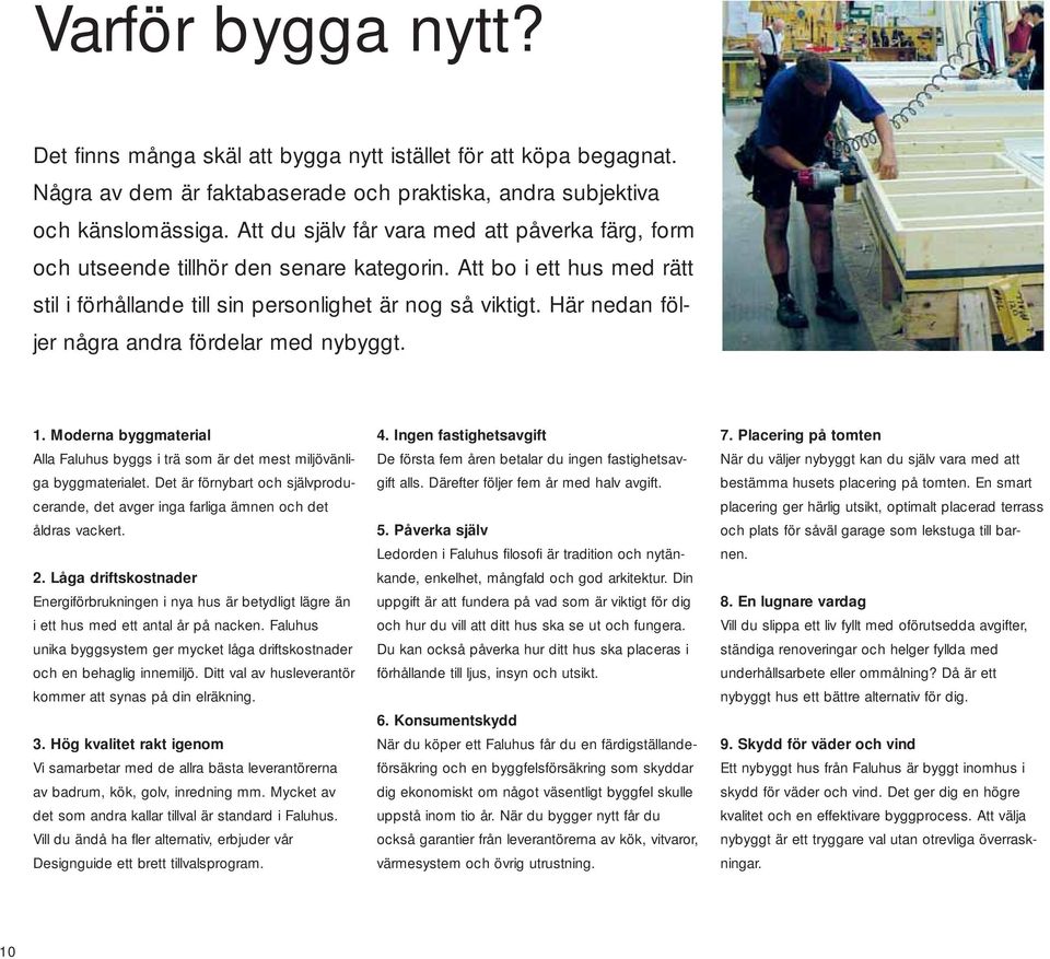 Här nedan följer några andra fördelar med nybyggt. 1. Moderna byggmaterial Alla Faluhus byggs i trä som är det mest miljövänliga byggmaterialet.