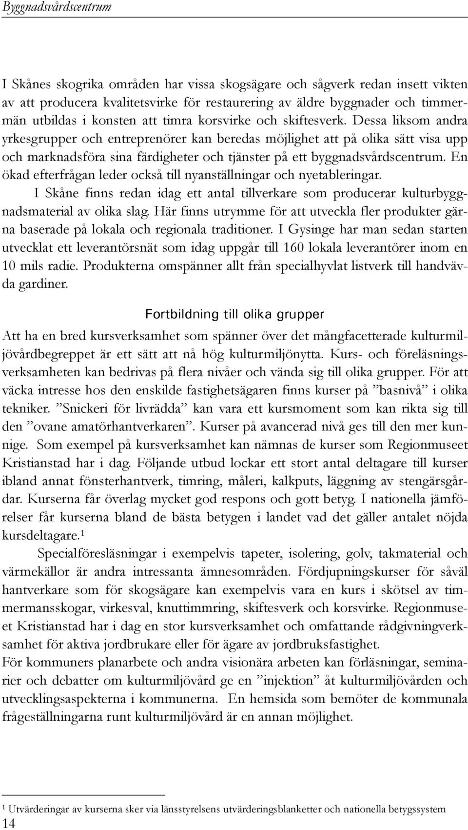 Dessa liksom andra yrkesgrupper och entreprenörer kan beredas möjlighet att på olika sätt visa upp och marknadsföra sina färdigheter och tjänster på ett byggnadsvårdscentrum.