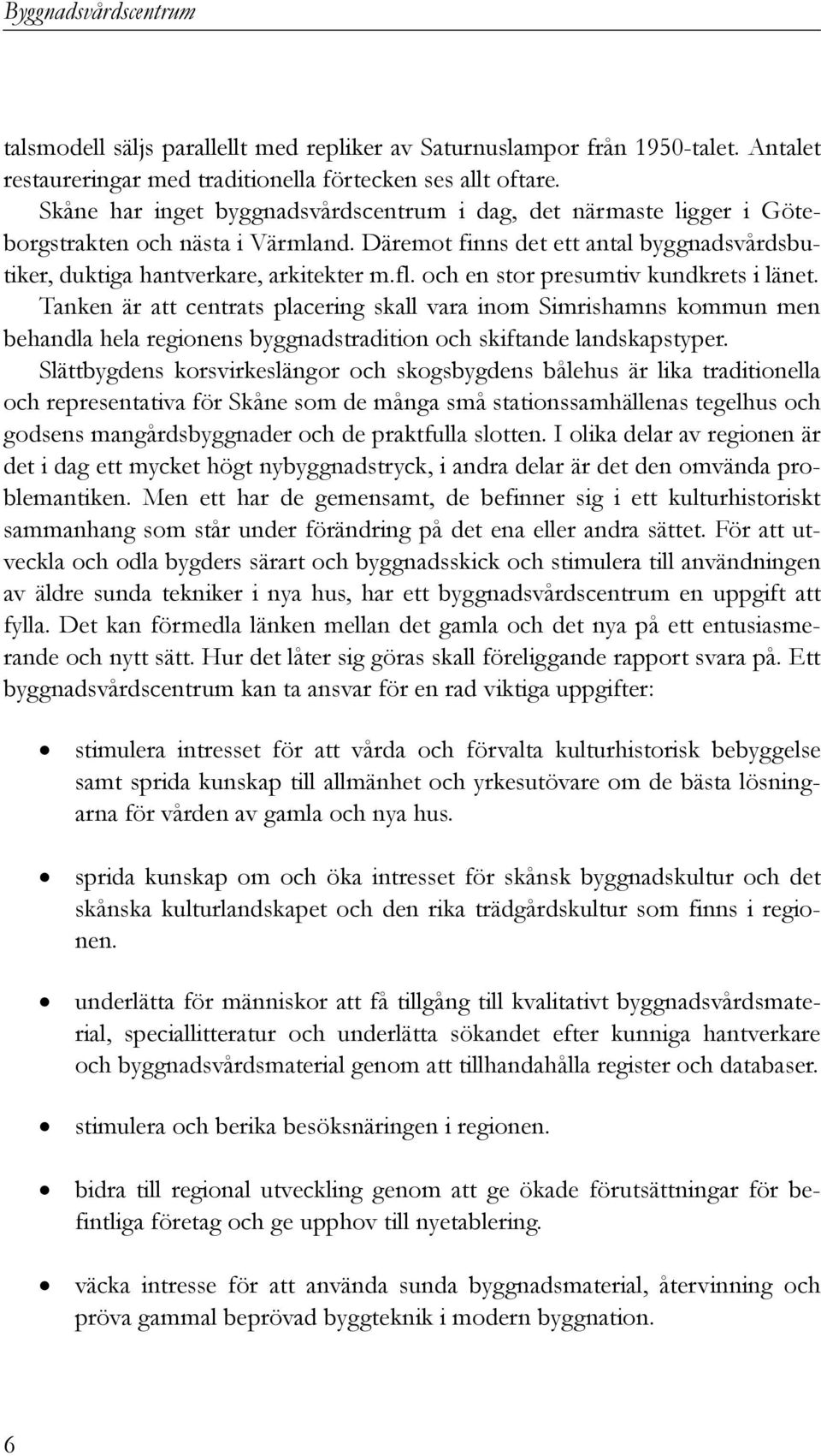 och en stor presumtiv kundkrets i länet. Tanken är att centrats placering skall vara inom Simrishamns kommun men behandla hela regionens byggnadstradition och skiftande landskapstyper.