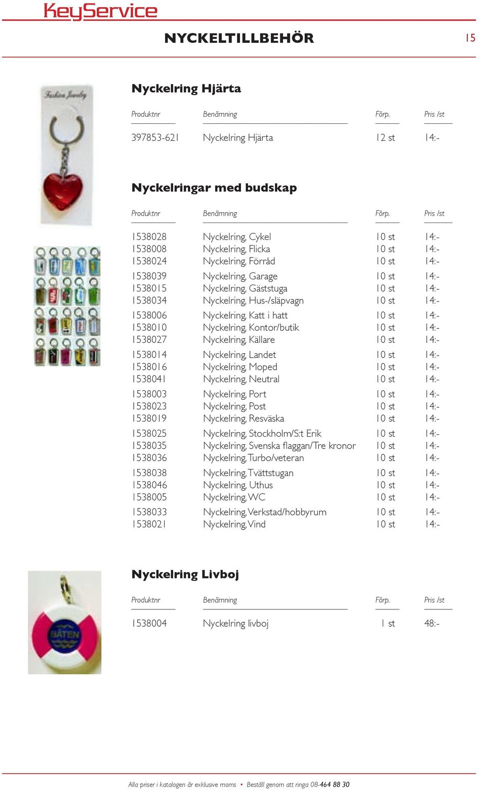 10st 14:- 1538027 Nyckelring,Källare 10st 14:- 1538014 Nyckelring,Landet 10st 14:- 1538016 Nyckelring,Moped 10st 14:- 1538041 Nyckelring,Neutral 10st 14:- 1538003 Nyckelring,Port 10st 14:- 1538023