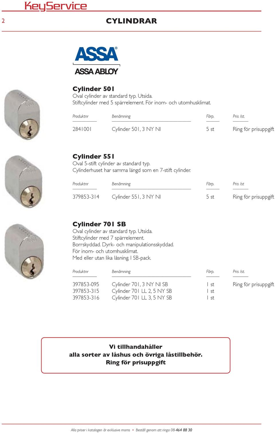 OvalcylinderavstandardtypUtsida Stiftcylindermed7spärrelement BorrskyddadDyrk-ochmanipulationsskyddad Förinom-ochutomhusklimat MedellerutanlikalåsningISB-pack 397853-095