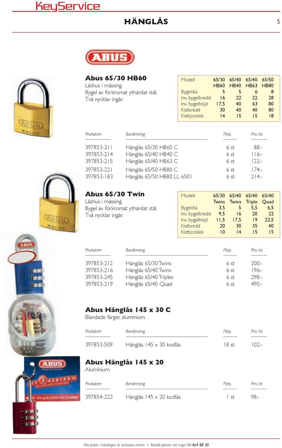 Hänglås65/50HB80C 6st 174:- 397853-183 Hänglås65/50HB80LL6501 6st 214:- abus 65/30 twin Låshusimässing Bygelavförkromatythärdatstål Tvånycklaringår Modell 65/30 65/40 65/40 65/40 Twins Twins Triple