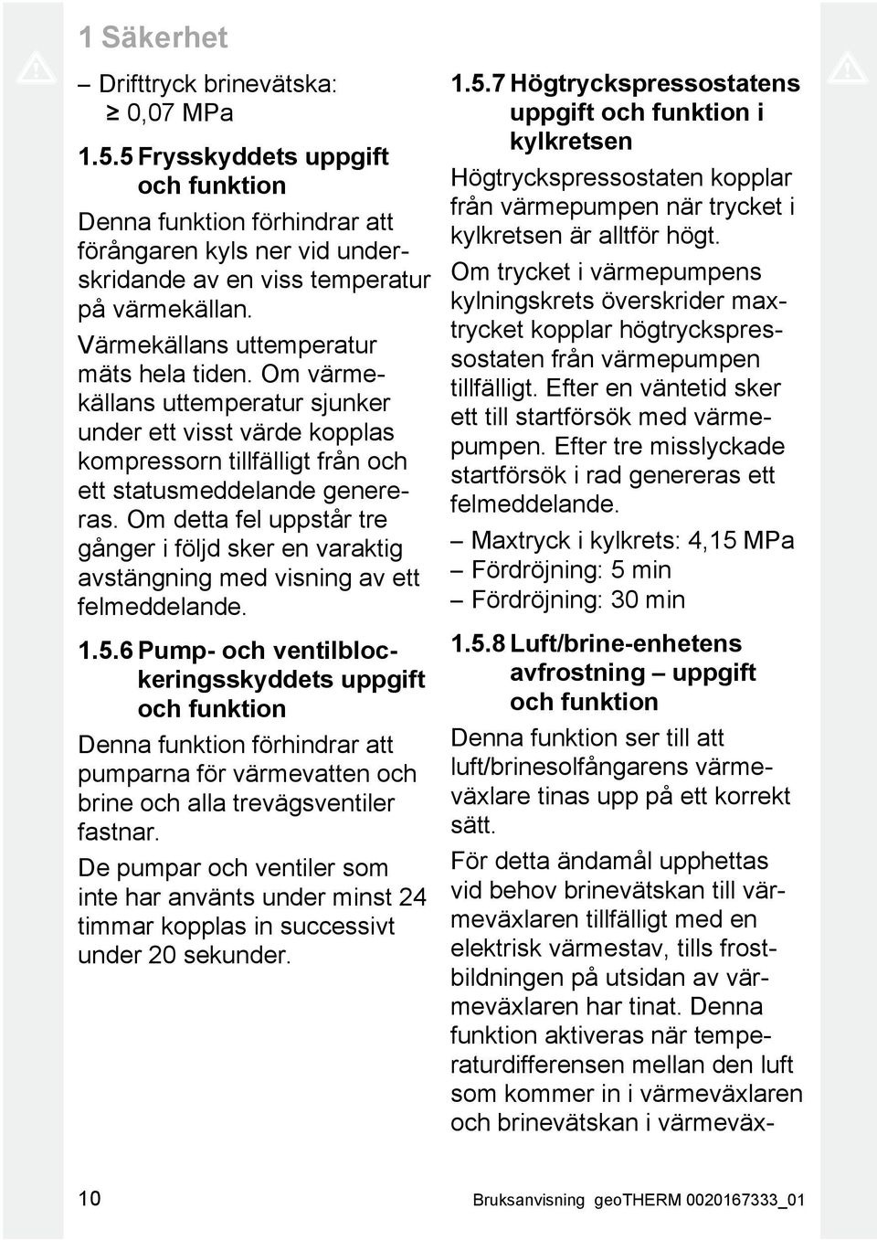 Om detta fel uppstår tre gånger i följd sker en varaktig avstängning med visning av ett felmeddelande. 1.5.