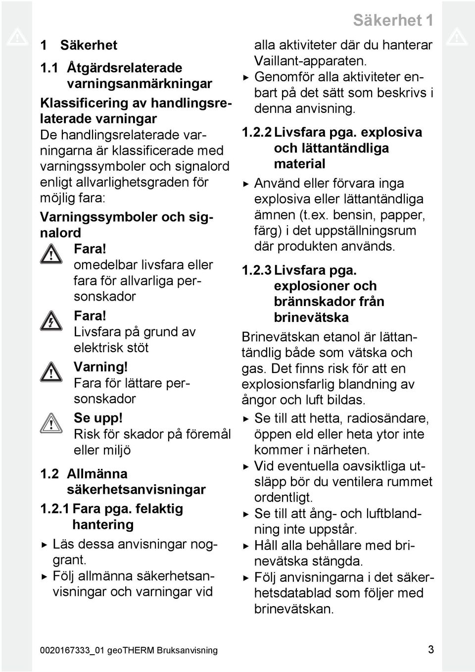 allvarlighetsgraden för möjlig fara: Varningssymboler och signalord Fara! omedelbar livsfara eller fara för allvarliga personskador Fara! Livsfara på grund av elektrisk stöt Varning!