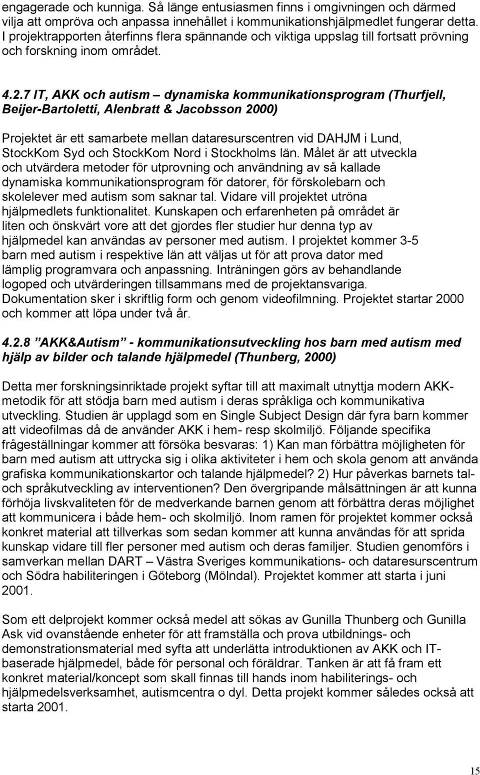 7 IT, AKK och autism dynamiska kommunikationsprogram (Thurfjell, Beijer-Bartoletti, Alenbratt & Jacobsson 2000) Projektet är ett samarbete mellan dataresurscentren vid DAHJM i Lund, StockKom Syd och