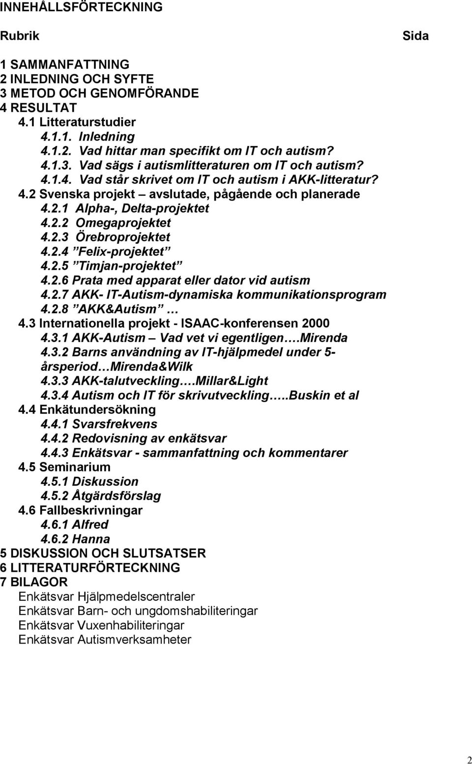 2.5 Timjan-projektet 4.2.6 Prata med apparat eller dator vid autism 4.2.7 AKK- IT-Autism-dynamiska kommunikationsprogram 4.2.8 AKK&Autism 4.3 Internationella projekt - ISAAC-konferensen 2000 4.3.1 AKK-Autism Vad vet vi egentligen.