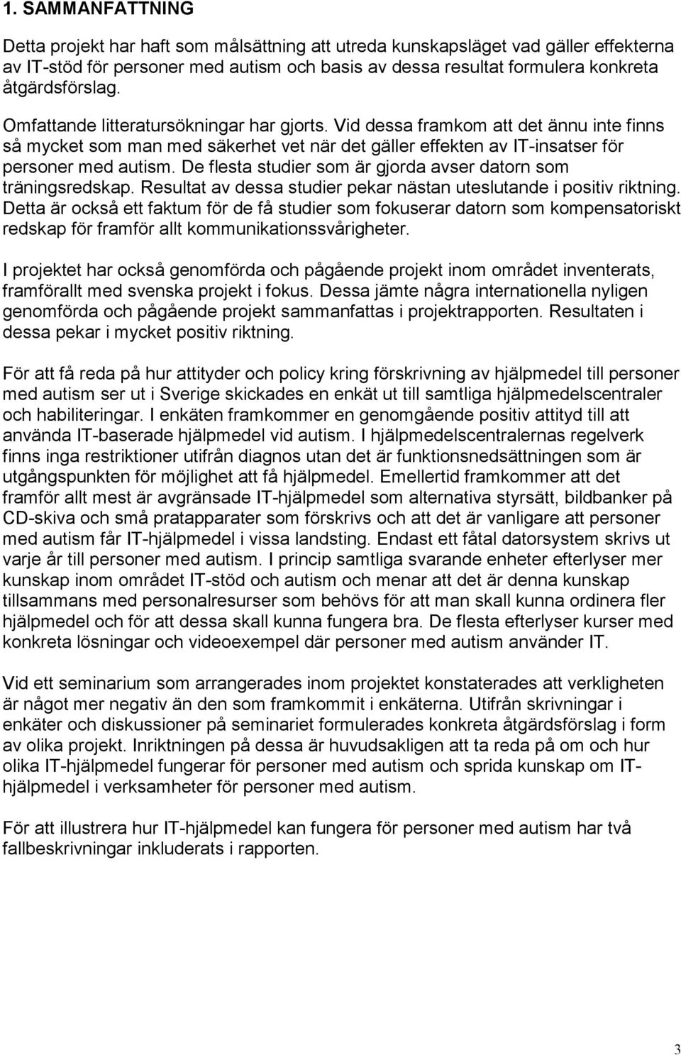 De flesta studier som är gjorda avser datorn som träningsredskap. Resultat av dessa studier pekar nästan uteslutande i positiv riktning.