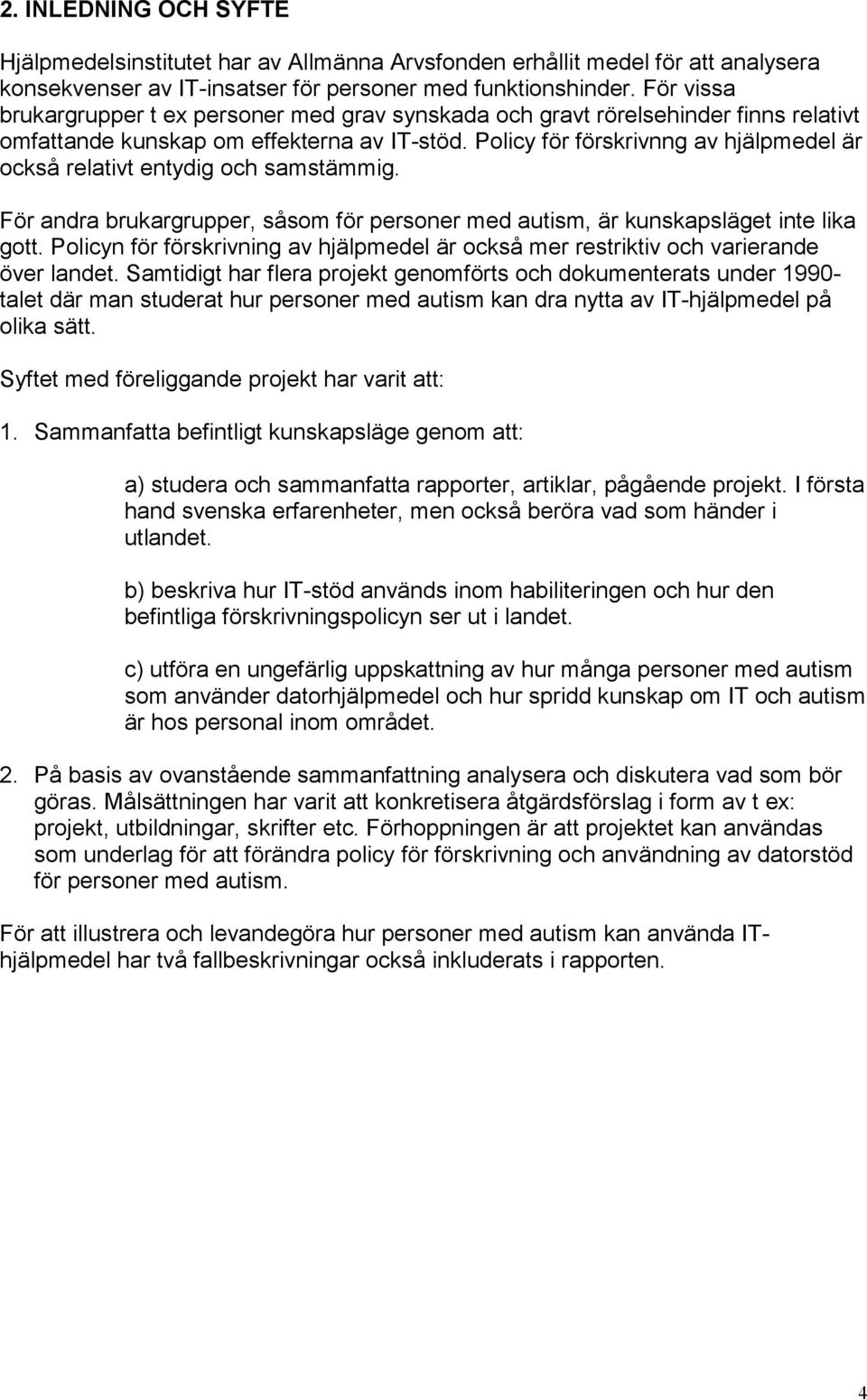 Policy för förskrivnng av hjälpmedel är också relativt entydig och samstämmig. För andra brukargrupper, såsom för personer med autism, är kunskapsläget inte lika gott.