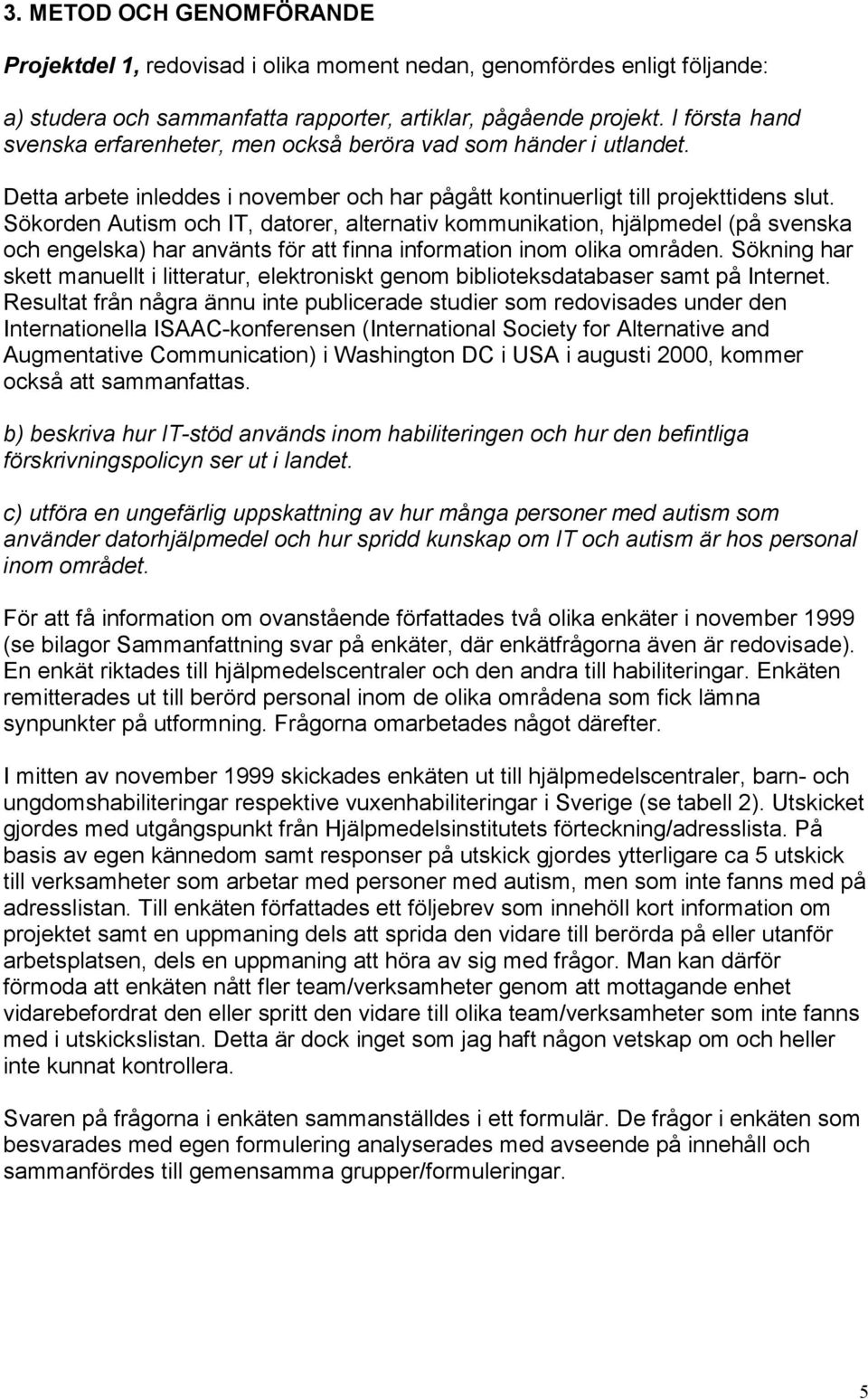 Sökorden Autism och IT, datorer, alternativ kommunikation, hjälpmedel (på svenska och engelska) har använts för att finna information inom olika områden.