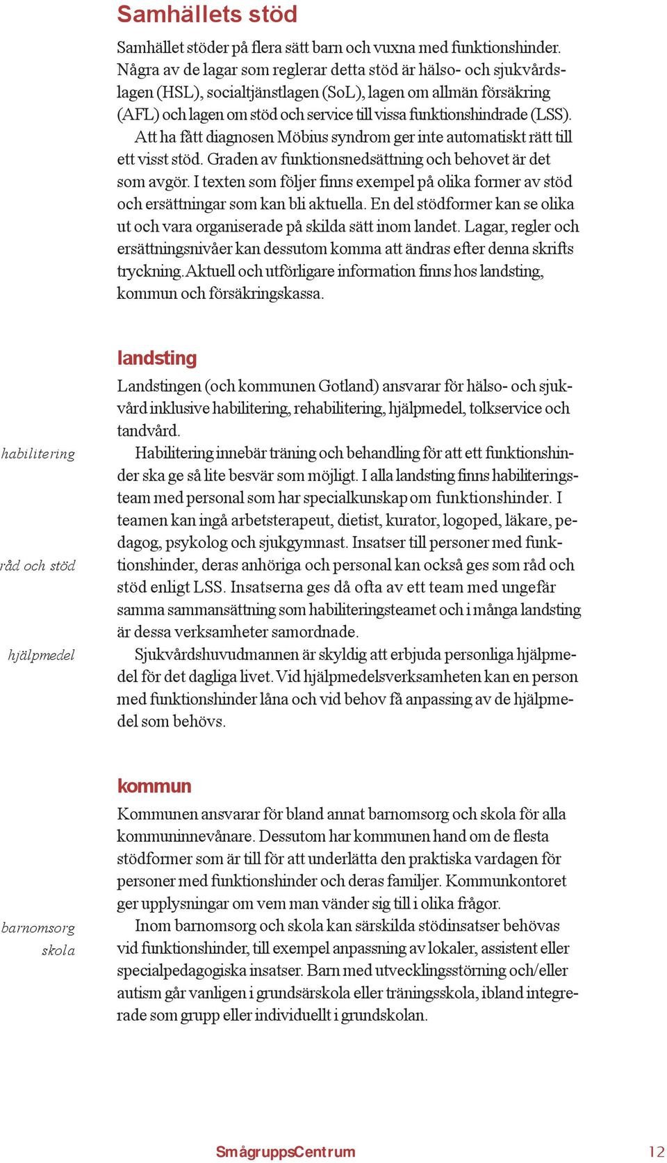 (LSS). Att ha fått diagnosen Möbius syndrom ger inte automatiskt rätt till ett visst stöd. Graden av funktionsnedsättning och behovet är det som avgör.