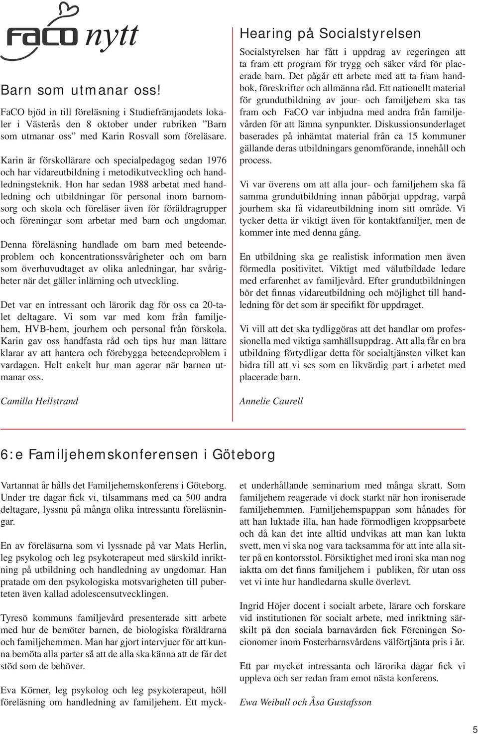 Hon har sedan 1988 arbetat med handledning och utbildningar för personal inom barnomsorg och skola och föreläser även för föräldragrupper och föreningar som arbetar med barn och ungdomar.