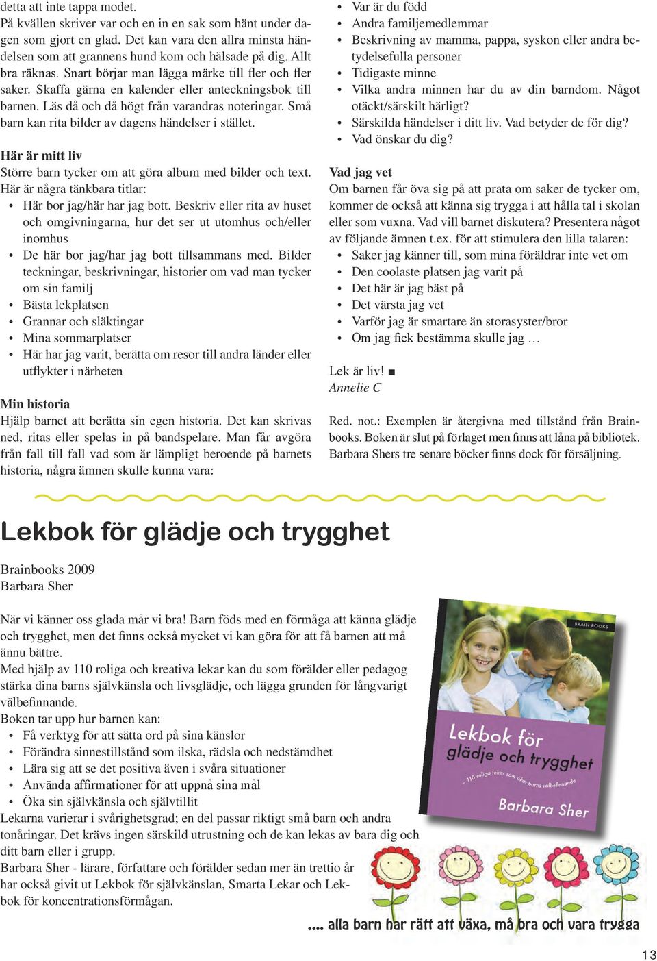 Små barn kan rita bilder av dagens händelser i stället. Här är mitt liv Större barn tycker om att göra album med bilder och text. Här är några tänkbara titlar: Här bor jag/här har jag bott.