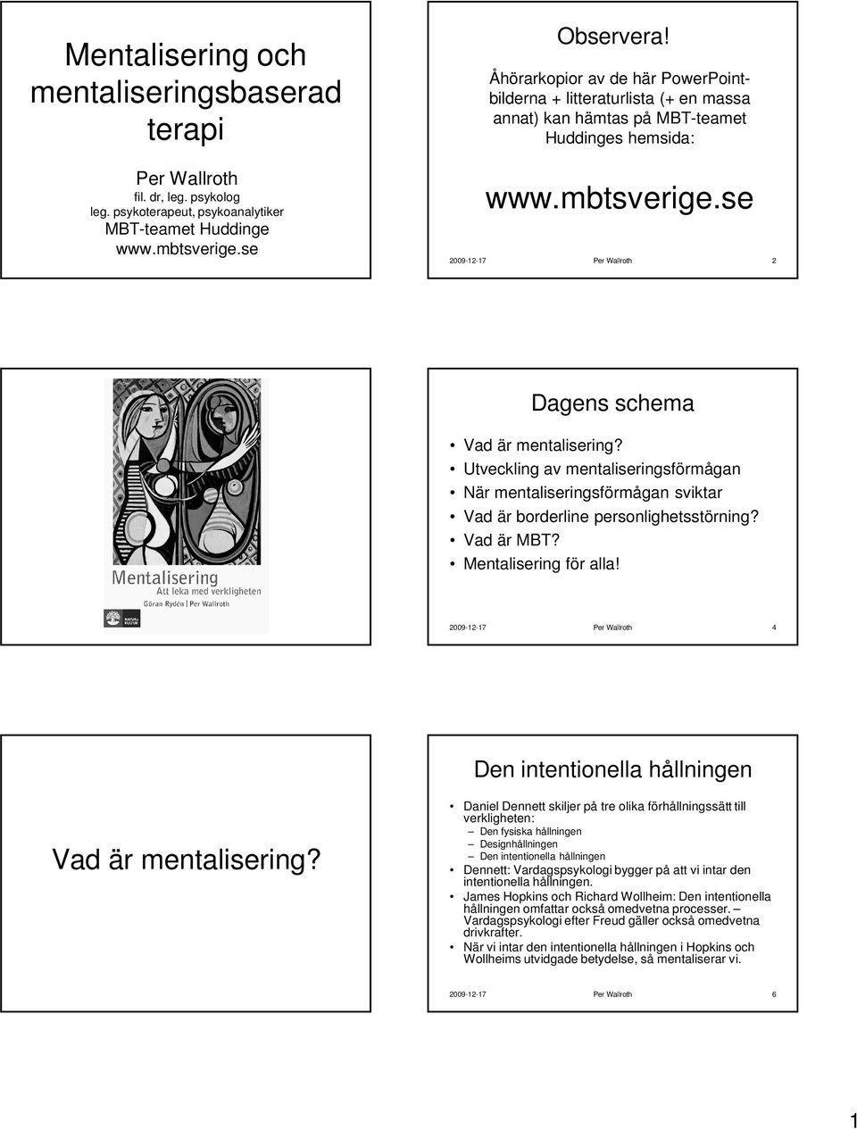 se 2009-12-17 Per Wallroth 2 Dagens schema Vad är mentalisering? Utveckling av mentaliseringsförmågan När mentaliseringsförmågan sviktar Vad är borderline personlighetsstörning? Vad är MBT?