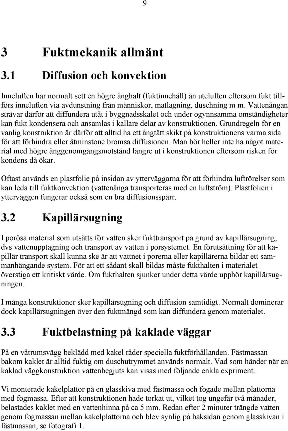 Vattenångan strävar därför att diffundera utåt i byggnadsskalet och under ogynnsamma omständigheter kan fukt kondensera och ansamlas i kallare delar av konstruktionen.