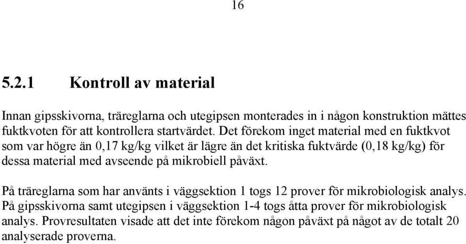 Det förekom inget material med en fuktkvot som var högre än 0,17 kg/kg vilket är lägre än det kritiska fuktvärde (0,18 kg/kg) för dessa material med