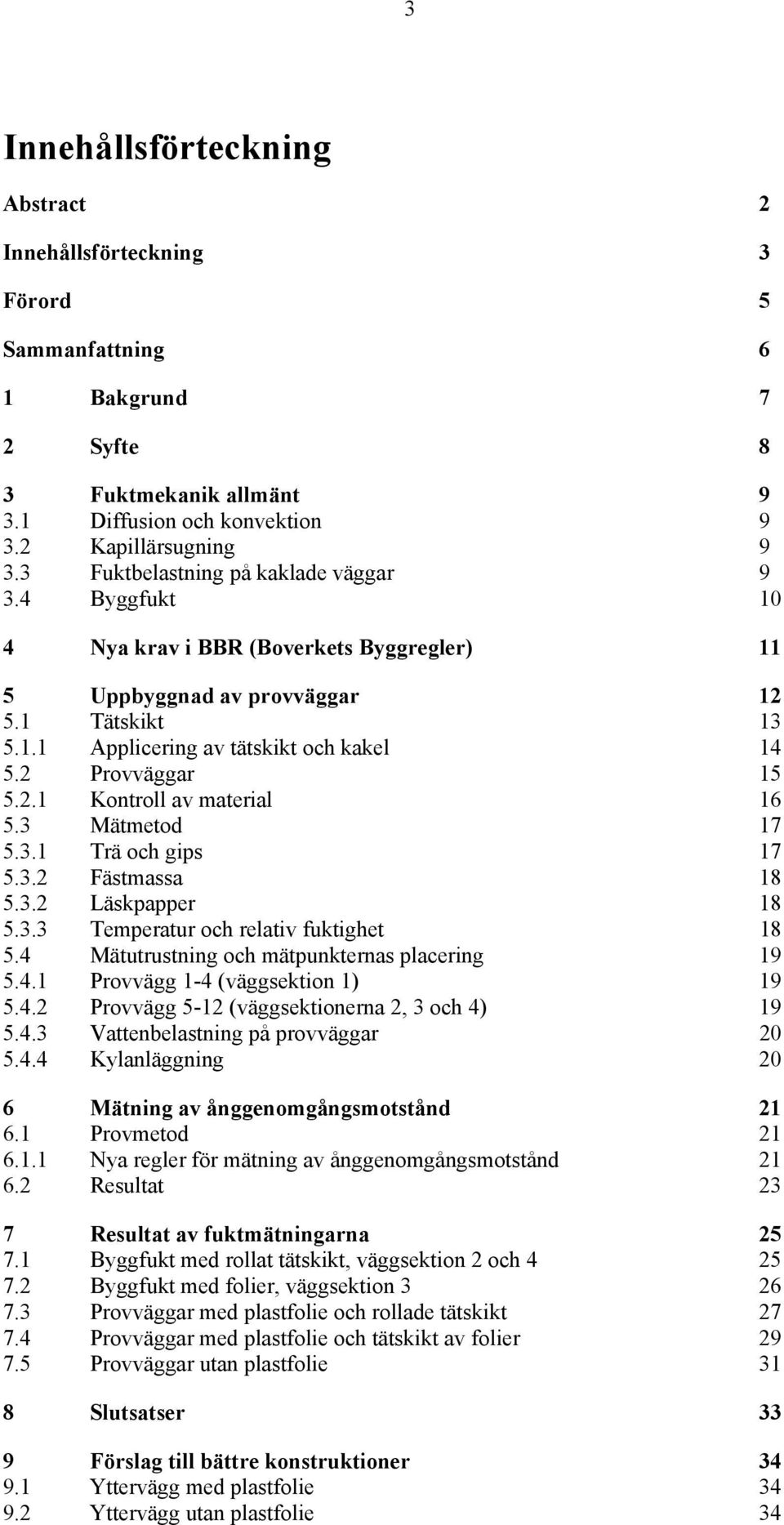 2 Provväggar 15 5.2.1 Kontroll av material 16 5.3 Mätmetod 17 5.3.1 Trä och gips 17 5.3.2 Fästmassa 18 5.3.2 Läskpapper 18 5.3.3 Temperatur och relativ fuktighet 18 5.