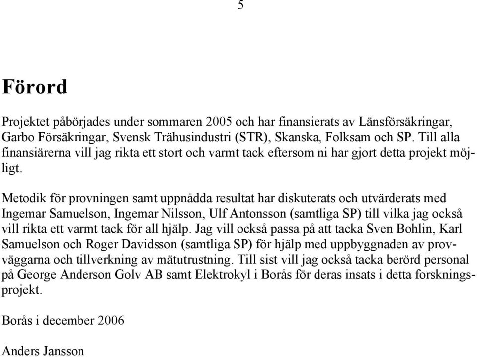 Metodik för provningen samt uppnådda resultat har diskuterats och utvärderats med Ingemar Samuelson, Ingemar Nilsson, Ulf Antonsson (samtliga SP) till vilka jag också vill rikta ett varmt tack för