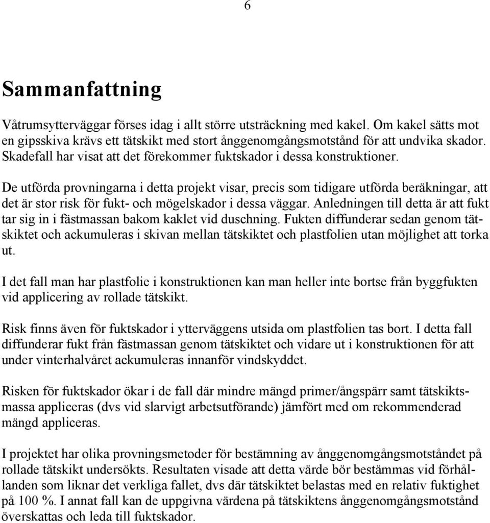 De utförda provningarna i detta projekt visar, precis som tidigare utförda beräkningar, att det är stor risk för fukt- och mögelskador i dessa väggar.