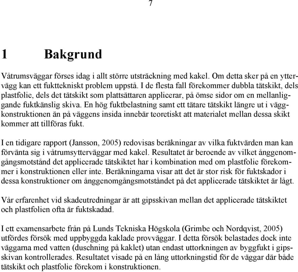 En hög fuktbelastning samt ett tätare tätskikt längre ut i väggkonstruktionen än på väggens insida innebär teoretiskt att materialet mellan dessa skikt kommer att tillföras fukt.