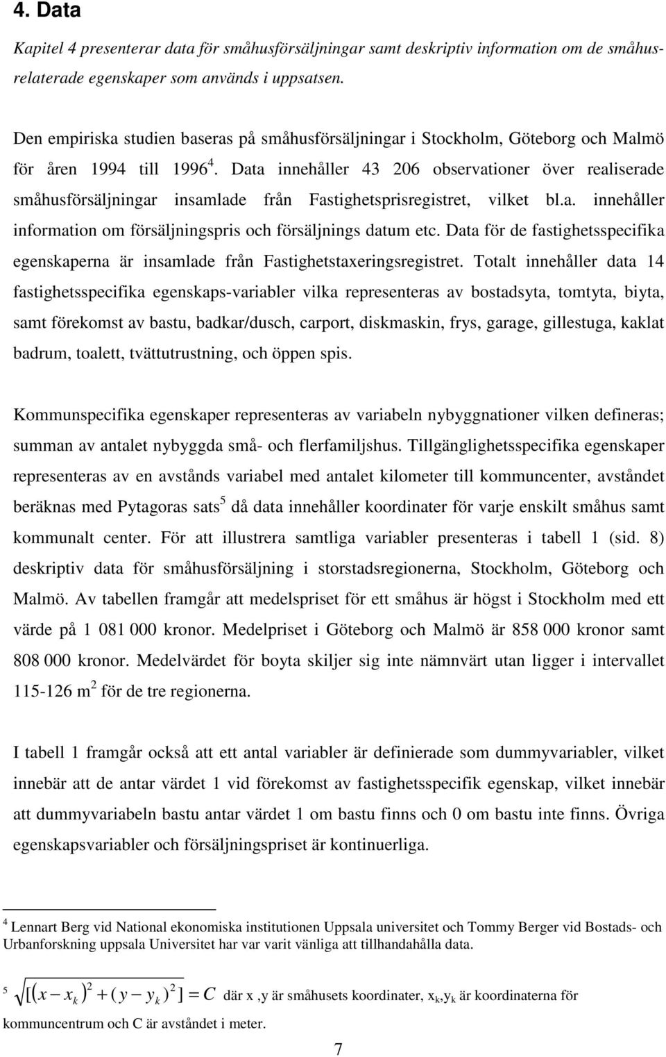 Data innehåller 43 206 observationer över realiserade småhusförsäljningar insamlade från Fastighetsprisregistret, vilket bl.a. innehåller information om försäljningspris och försäljnings datum etc.