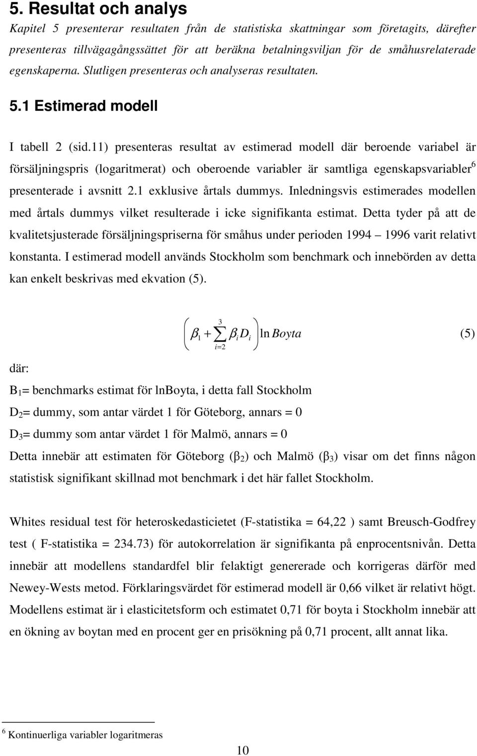 11) presenteras resultat av estimerad modell där beroende variabel är försäljningspris (logaritmerat) och oberoende variabler är samtliga egenskapsvariabler 6 presenterade i avsnitt 2.