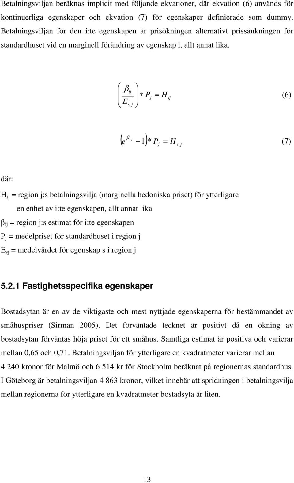 βij Pj E s j = H ij (6) β ( e ) i j 1 * P = j H i j (7) där: H ij = region j:s betalningsvilja (marginella hedoniska priset) för ytterligare en enhet av i:te egenskapen, allt annat lika β ij = region