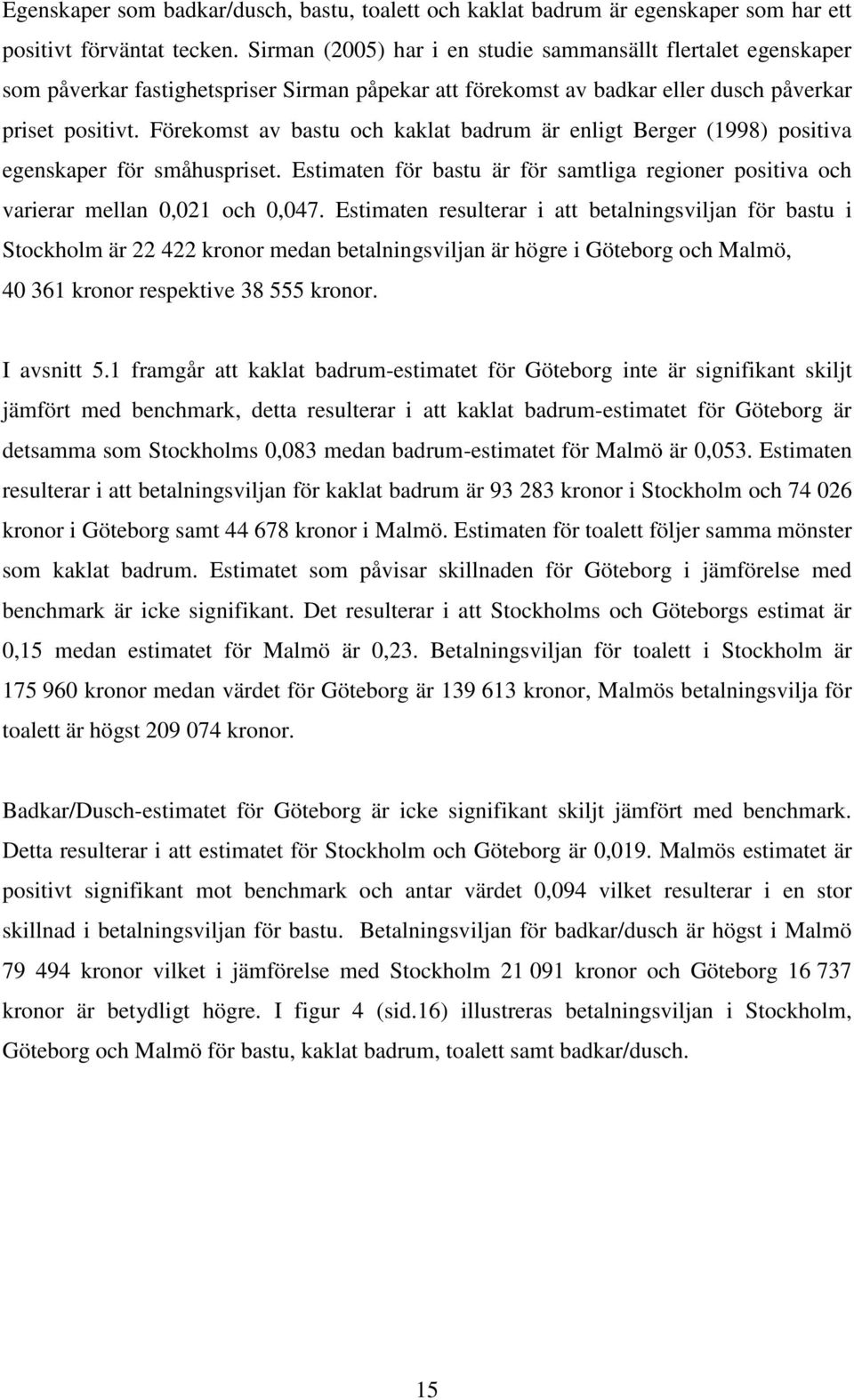 Förekomst av bastu och kaklat badrum är enligt Berger (1998) positiva egenskaper för småhuspriset. Estimaten för bastu är för samtliga regioner positiva och varierar mellan 0,021 och 0,047.