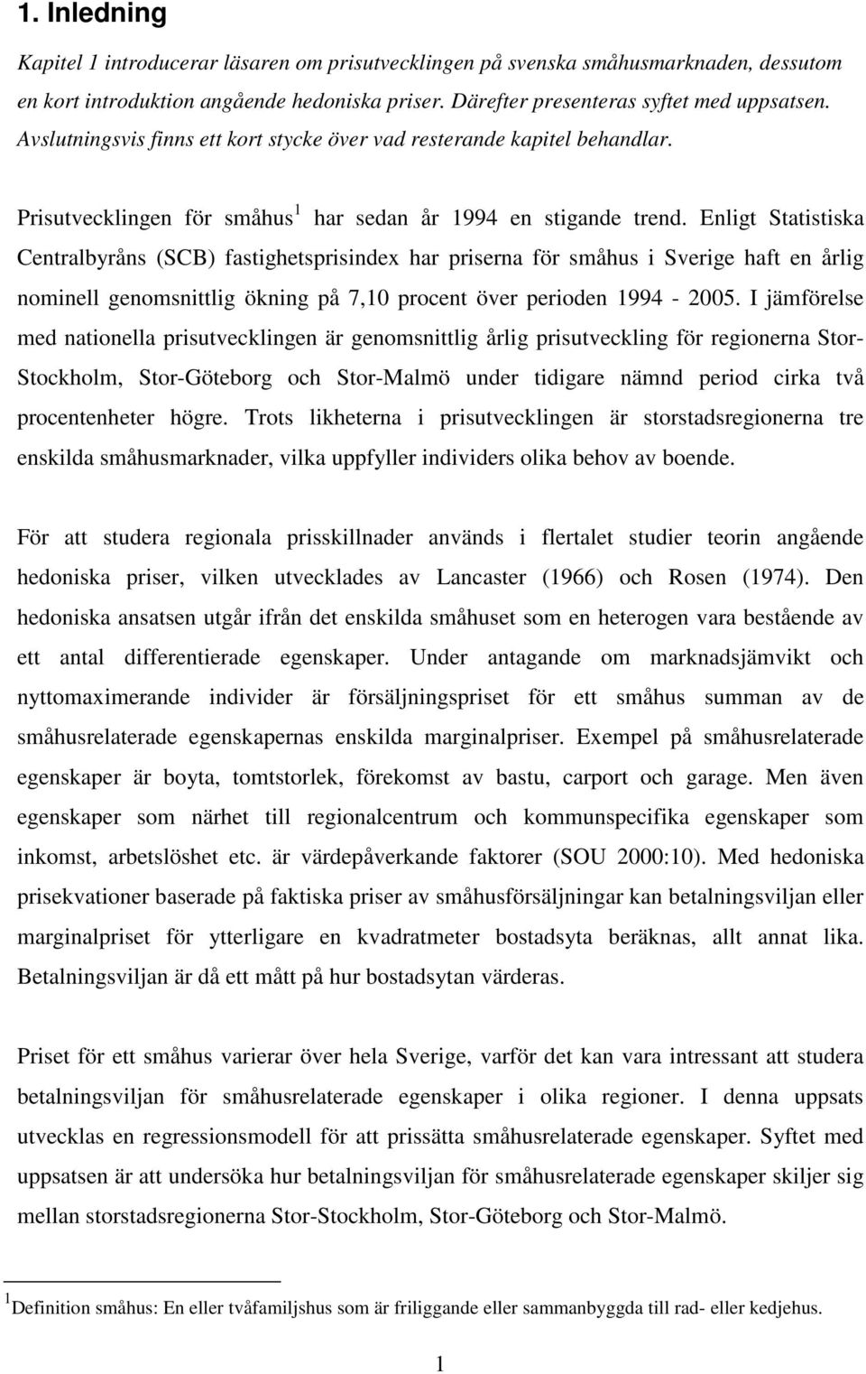 Enligt Statistiska Centralbyråns (SCB) fastighetsprisindex har priserna för småhus i Sverige haft en årlig nominell genomsnittlig ökning på 7,10 procent över perioden 1994-2005.