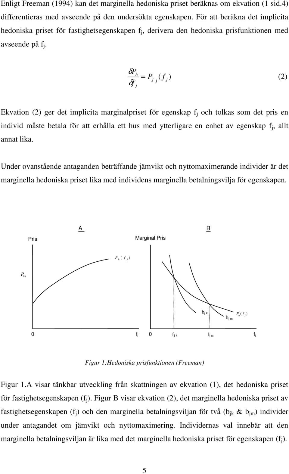 P h = δ δf j P f ( f j j ) (2) Ekvation (2) ger det implicita marginalpriset för egenskap f j och tolkas som det pris en individ måste betala för att erhålla ett hus med ytterligare en enhet av