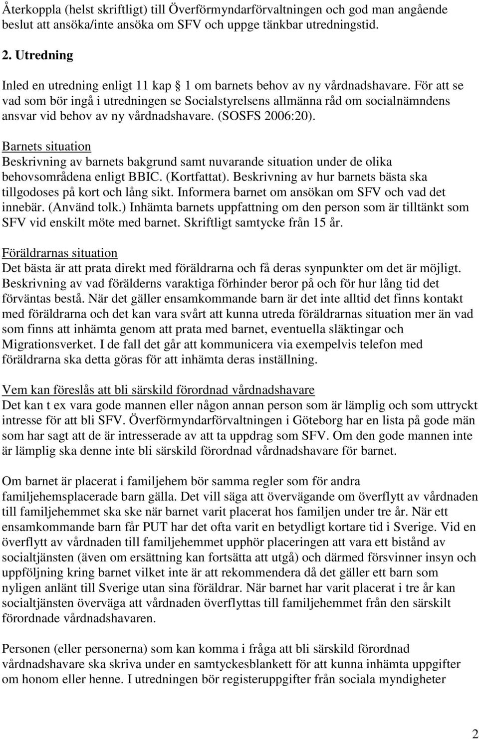 För att se vad som bör ingå i utredningen se Socialstyrelsens allmänna råd om socialnämndens ansvar vid behov av ny vårdnadshavare. (SOSFS 2006:20).