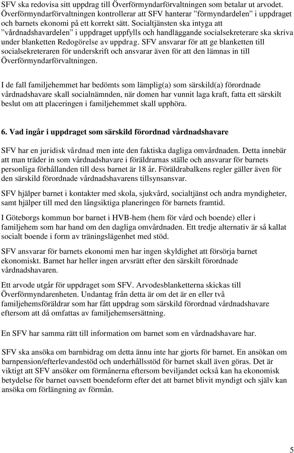 Socialtjänsten ska intyga att vårdnadshavardelen i uppdraget uppfylls och handläggande socialsekreterare ska skriva under blanketten Redogörelse av uppdrag.