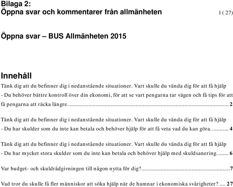 ... 2 Tänk dig att du befinner dig i nedanstående situationer. Vart skulle du vända dig för att få hjälp - Du har skulder som du inte kan betala och behöver hjälp för att få veta vad du kan göra.