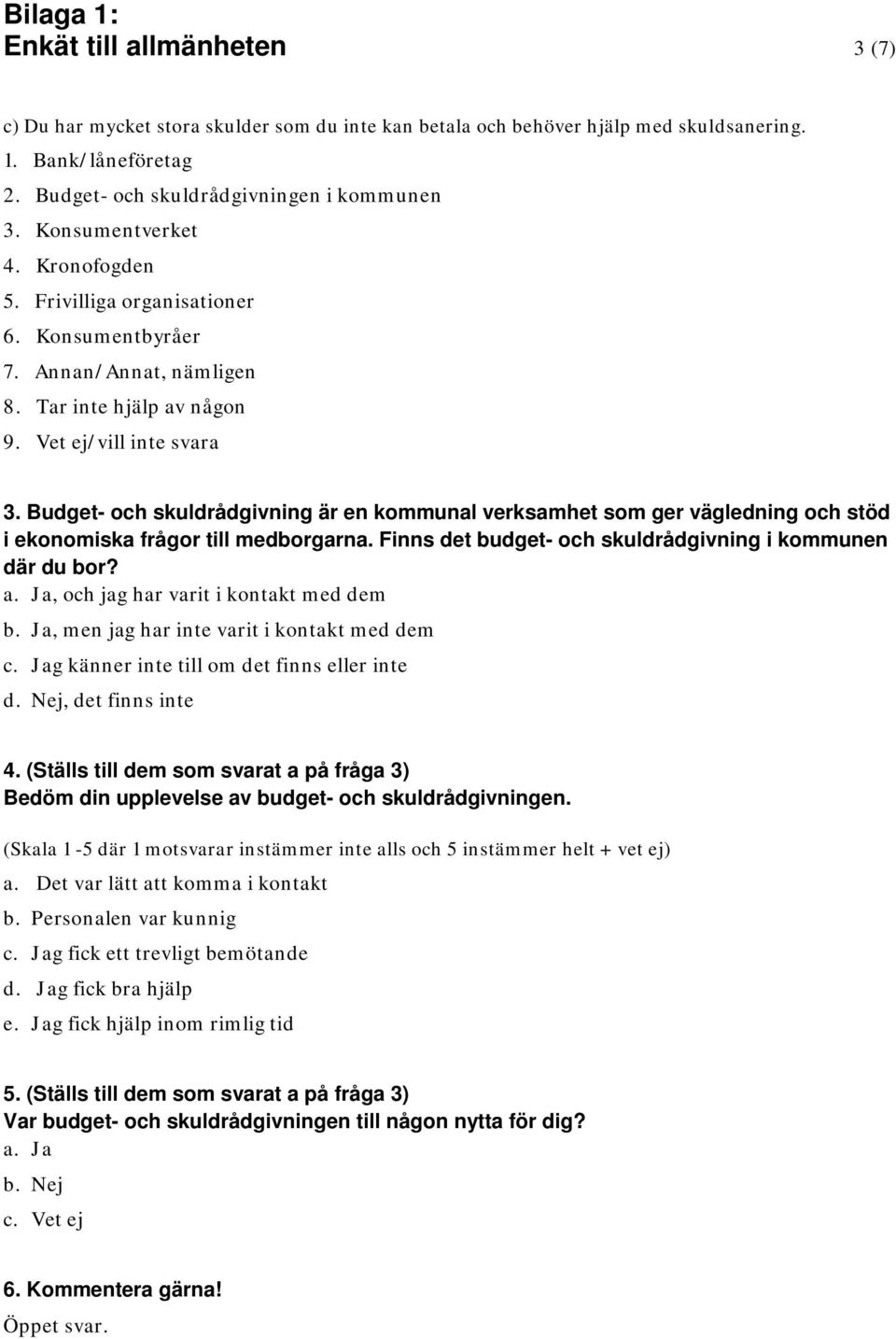 Budget- och skuldrådgivning är en kommunal verksamhet som ger vägledning och stöd i ekonomiska frågor till medborgarna. Finns det budget- och skuldrådgivning i kommunen där du bor? a.