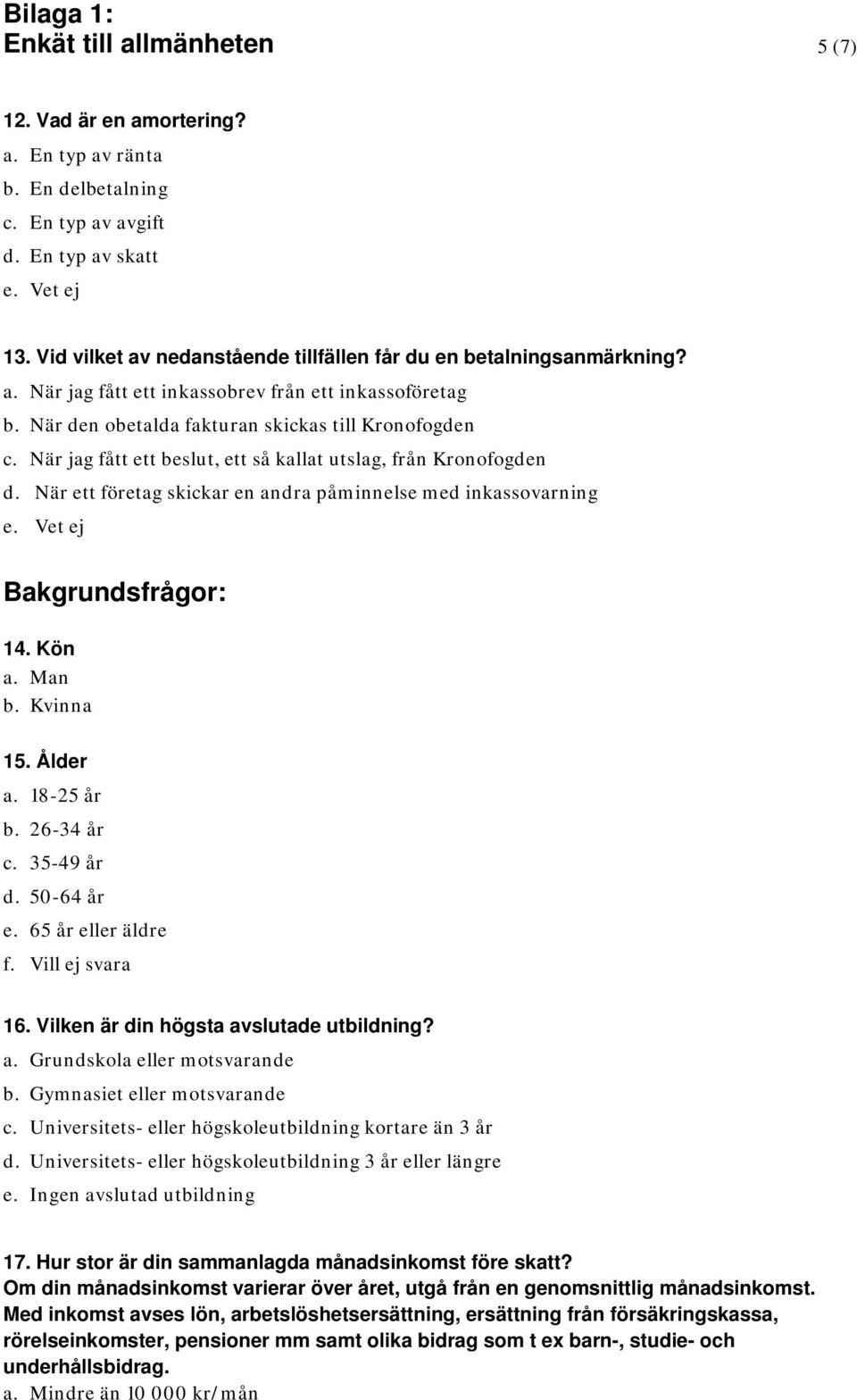 När jag fått ett beslut, ett så kallat utslag, från Kronofogden d. När ett företag skickar en andra påminnelse med inkassovarning e. Vet ej Bakgrundsfrågor: 14. Kön a. Man b. Kvinna 15. Ålder a.