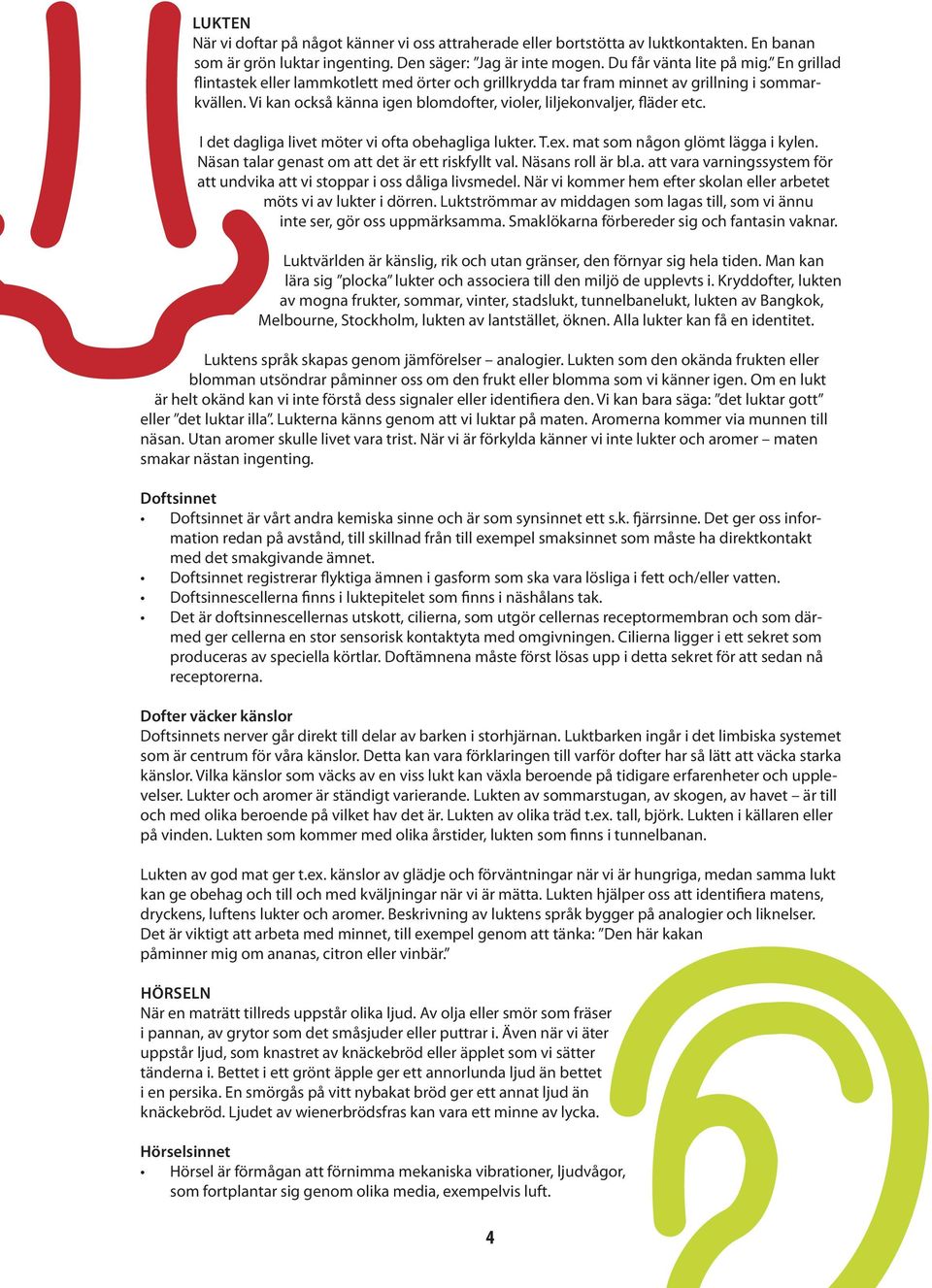 I det dagliga livet möter vi ofta obehagliga lukter. T.ex. mat som någon glömt lägga i kylen. Näsan talar genast om att det är ett riskfyllt val. Näsans roll är bl.a. att vara varningssystem för att undvika att vi stoppar i oss dåliga livsmedel.