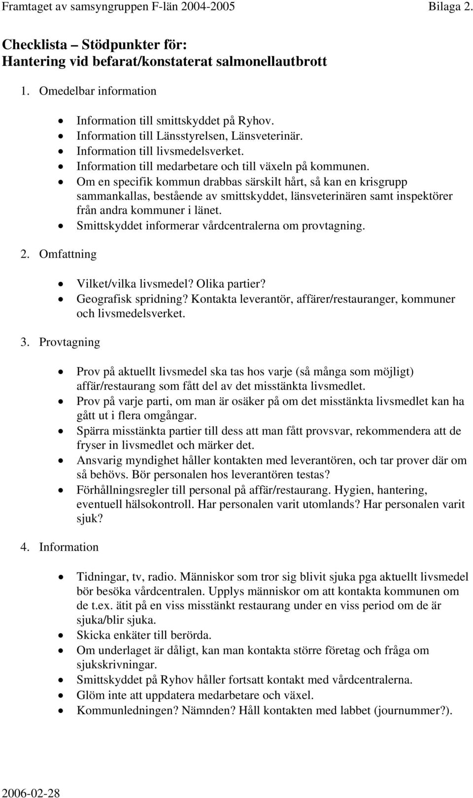 Om en specifik kommun drabbas särskilt hårt, så kan en krisgrupp sammankallas, bestående av smittskyddet, länsveterinären samt inspektörer från andra kommuner i länet.