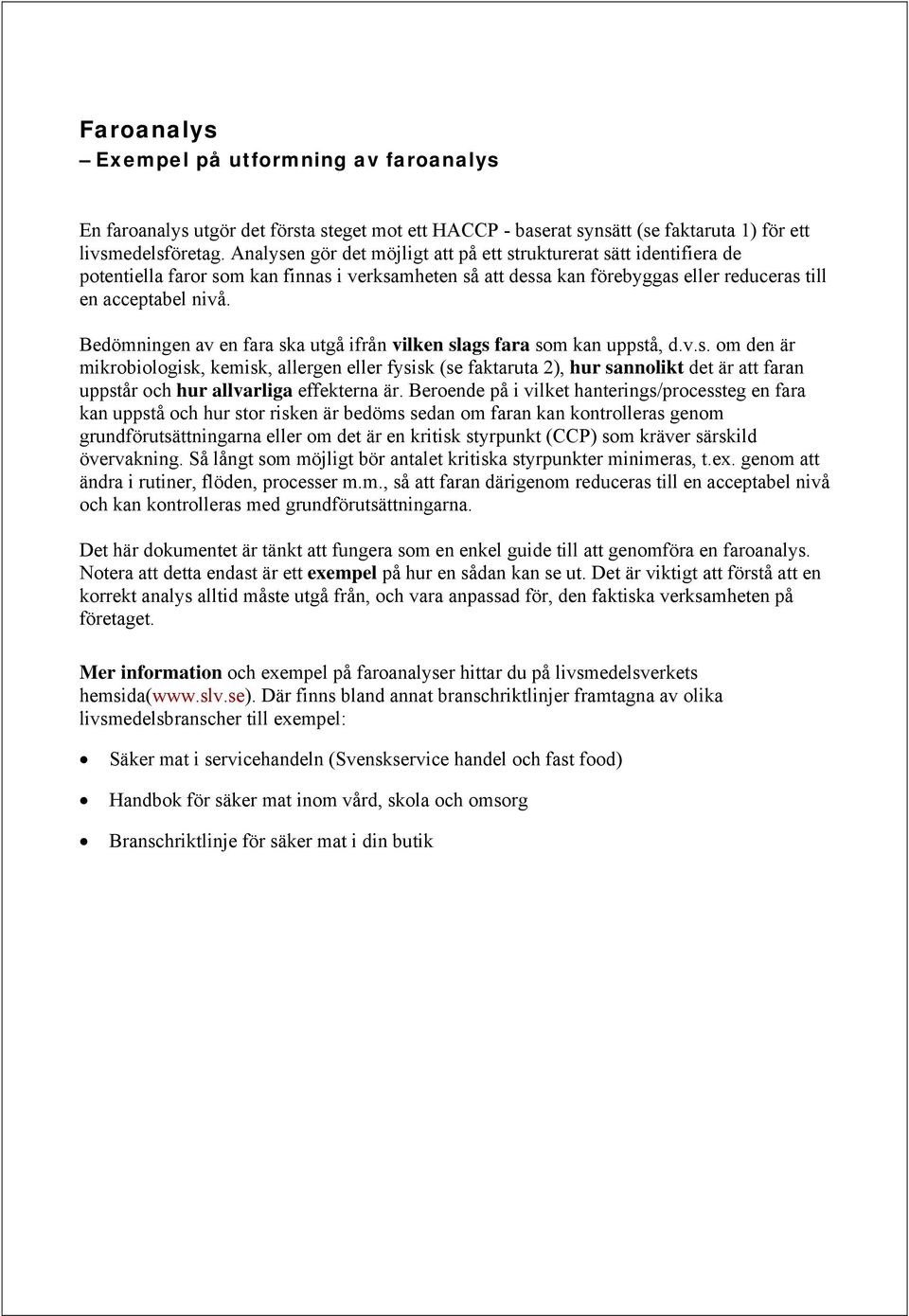 Bedömningen av en fara ska utgå ifrån vilken slags fara som kan uppstå, d.v.s. om den är mikrobiologisk, kemisk, allergen eller fysisk (se faktaruta 2), hur sannolikt det är att faran uppstår och hur allvarliga effekterna är.