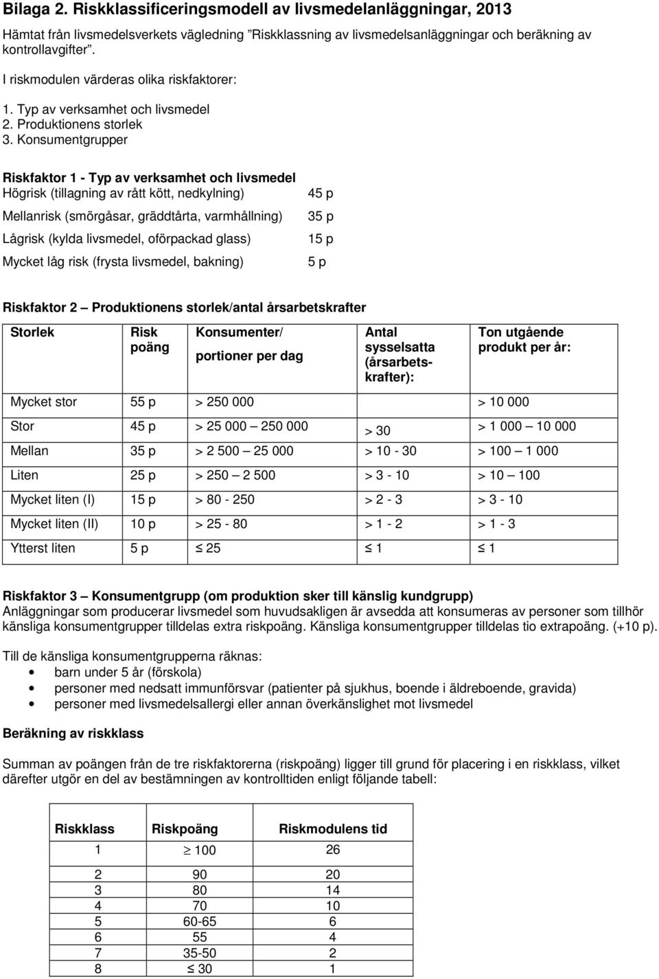 Konsumentgrupper Riskfaktor 1 - Typ av verksamhet och livsmedel Högrisk (tillagning av rått kött, nedkylning) Mellanrisk (smörgåsar, gräddtårta, varmhållning) Lågrisk (kylda livsmedel, oförpackad