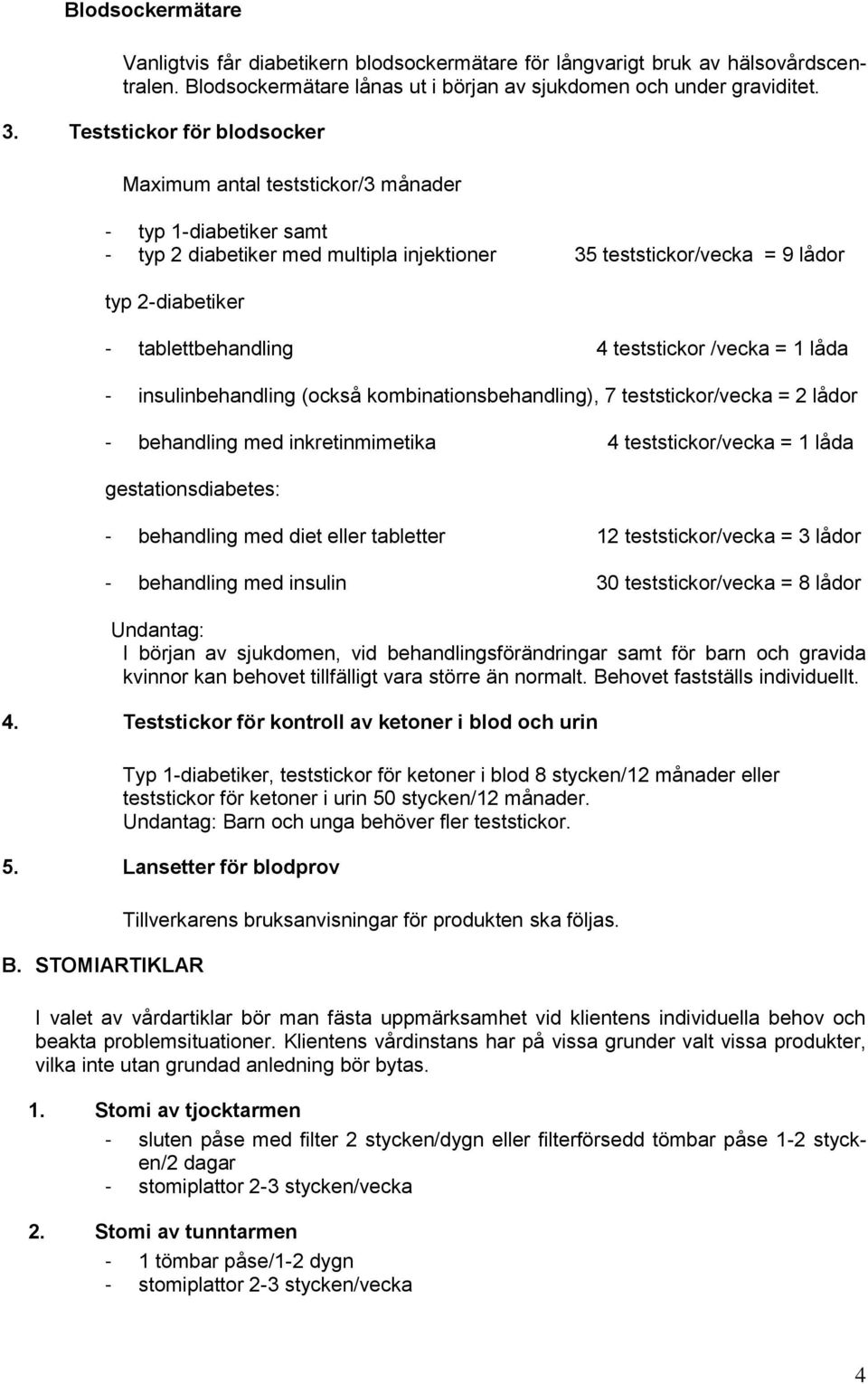 4 teststickor /vecka = 1 låda - insulinbehandling (också kombinationsbehandling), 7 teststickor/vecka = 2 lådor - behandling med inkretinmimetika 4 teststickor/vecka = 1 låda gestationsdiabetes: -