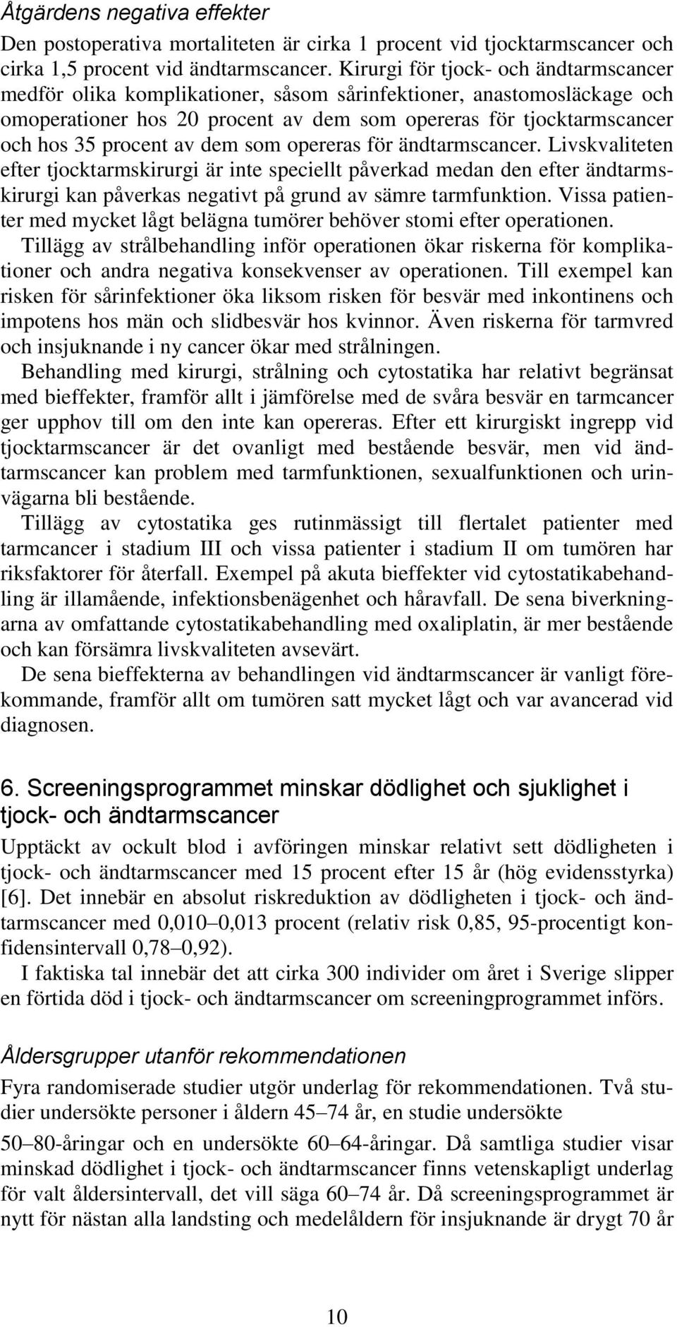 av dem som opereras för ändtarmscancer. Livskvaliteten efter tjocktarmskirurgi är inte speciellt påverkad medan den efter ändtarmskirurgi kan påverkas negativt på grund av sämre tarmfunktion.